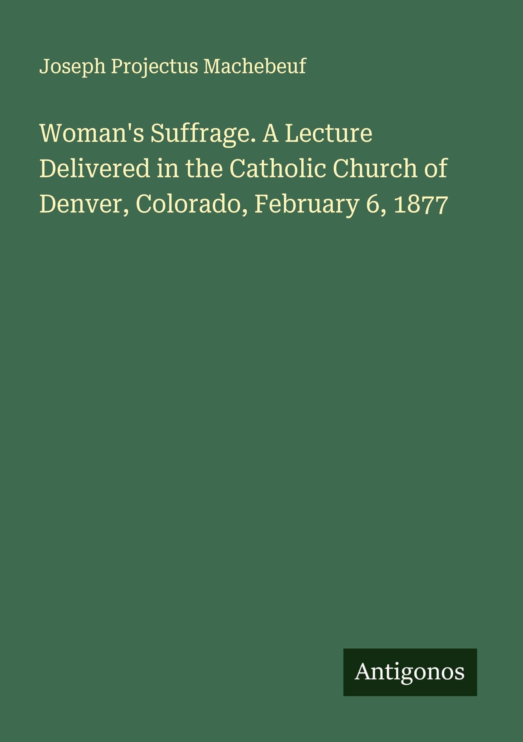 Woman's Suffrage. A Lecture Delivered in the Catholic Church of Denver, Colorado, February 6, 1877 Classics