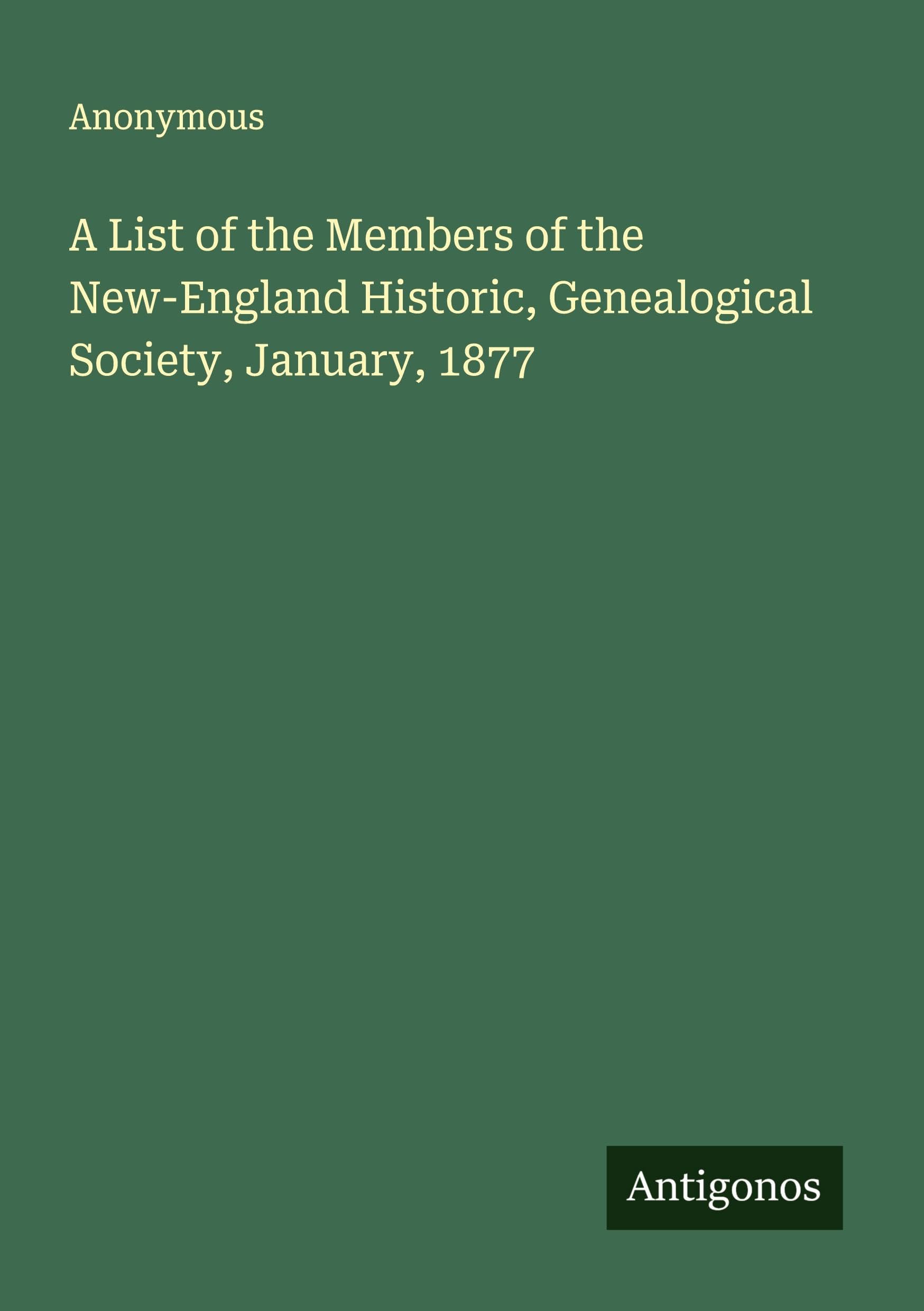 A List of the Members of the New-England Historic, Genealogical Society, January, 1877 Classics