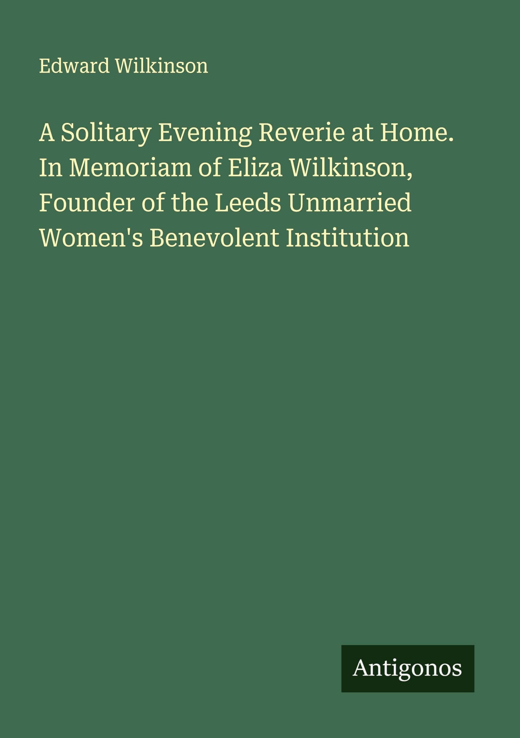 A Solitary Evening Reverie at Home. In Memoriam of Eliza Wilkinson, Founder of the Leeds Unmarried Women's Benevolent Institution Classics