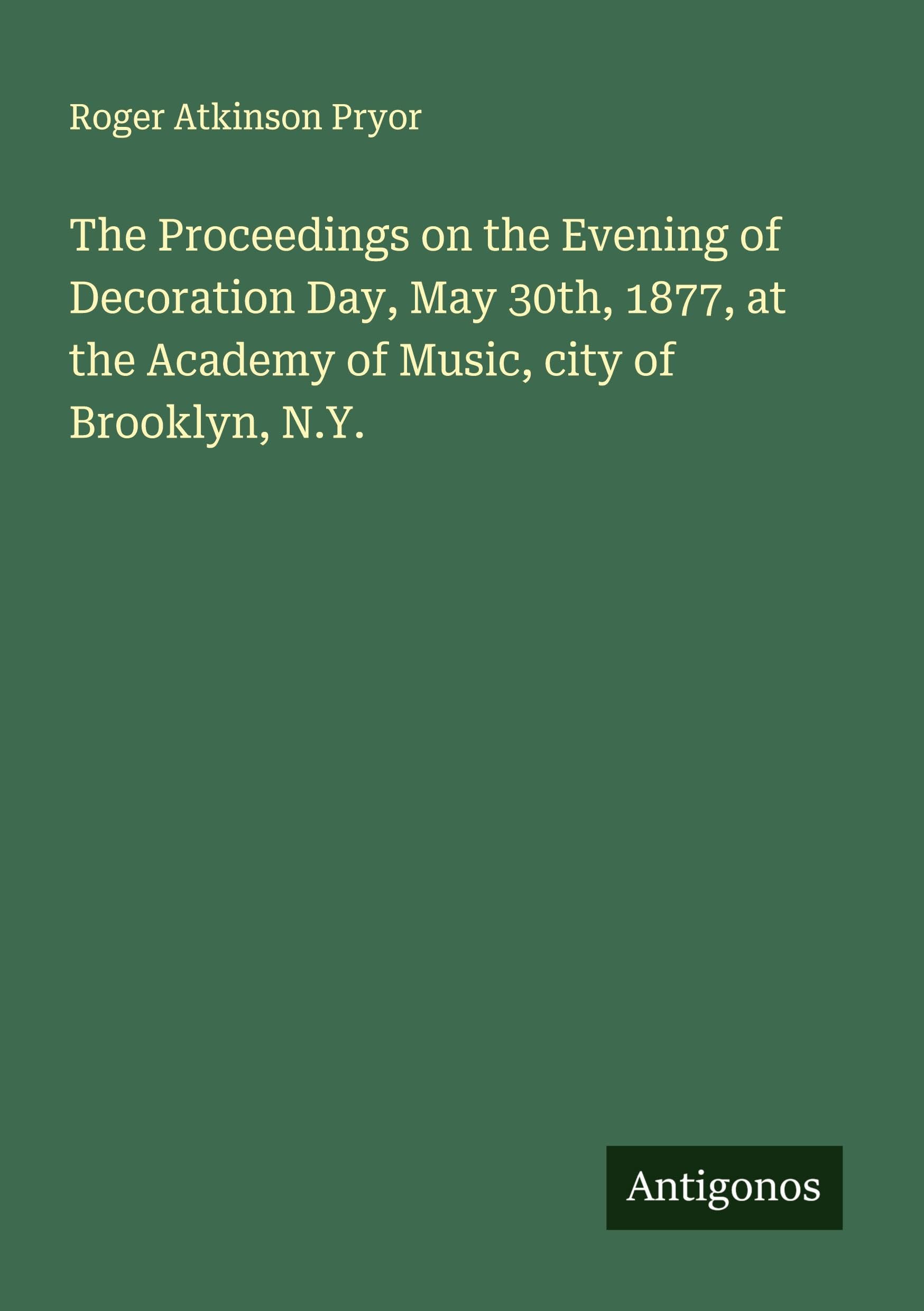The Proceedings on the Evening of Decoration Day, May 30th, 1877, at the Academy of Music, city of Brooklyn, N.Y. Classics