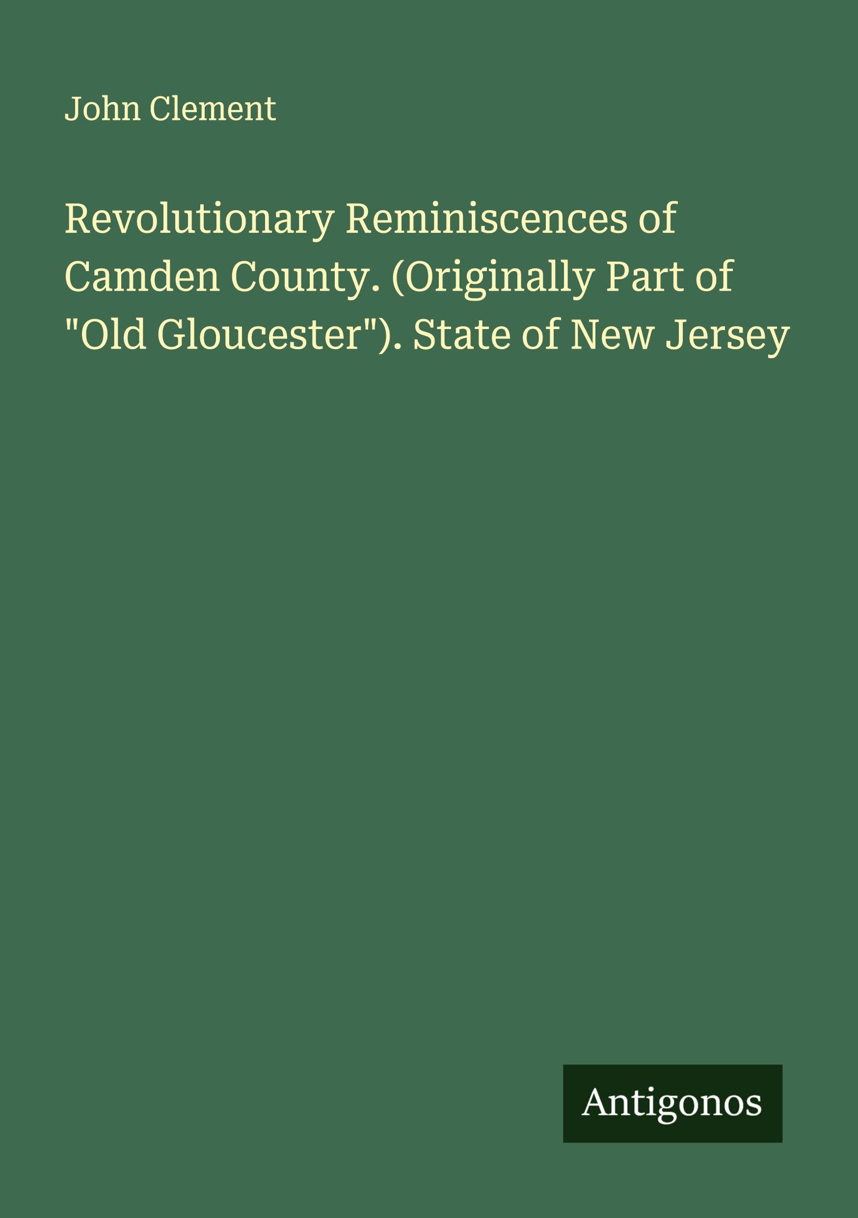 Revolutionary Reminiscences of Camden County. (Originally Part of "Old Gloucester"). State of New Jersey Classics