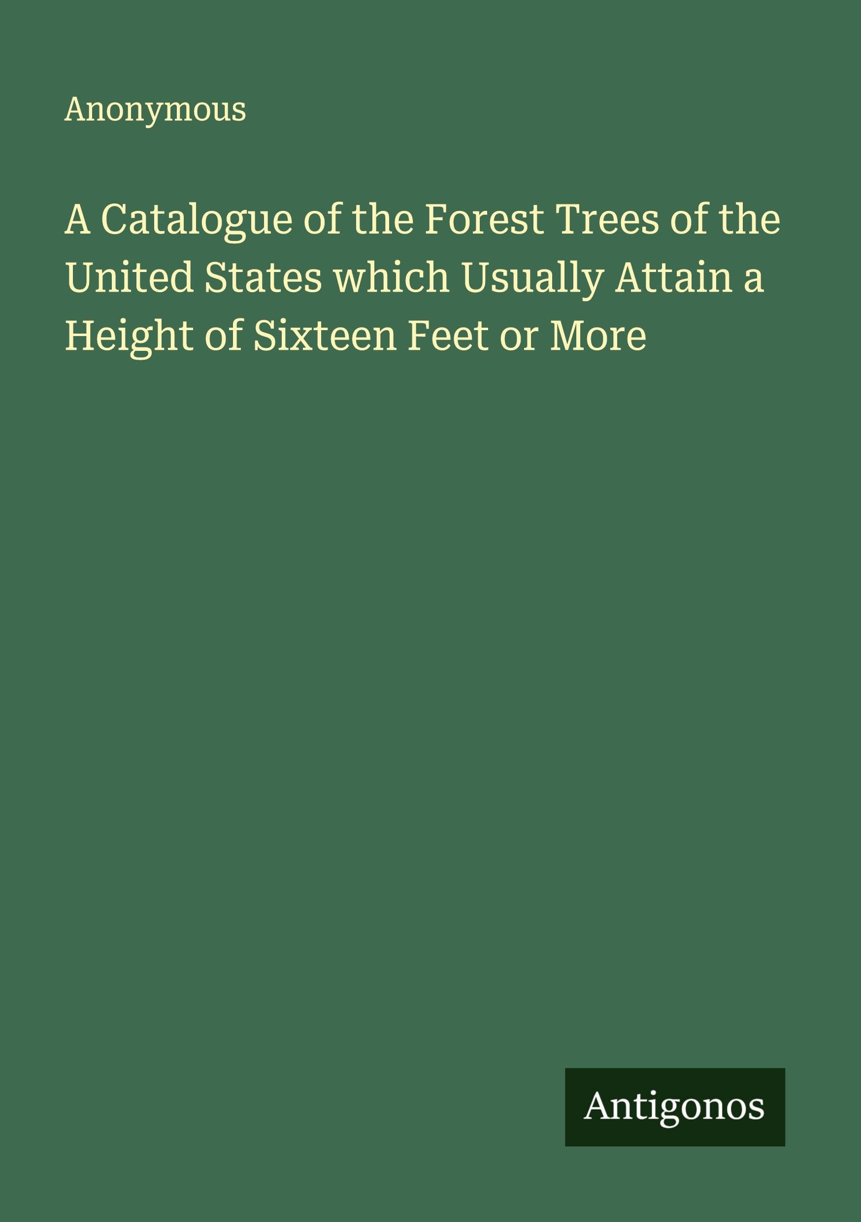 A Catalogue of the Forest Trees of the United States which Usually Attain a Height of Sixteen Feet or More Classics