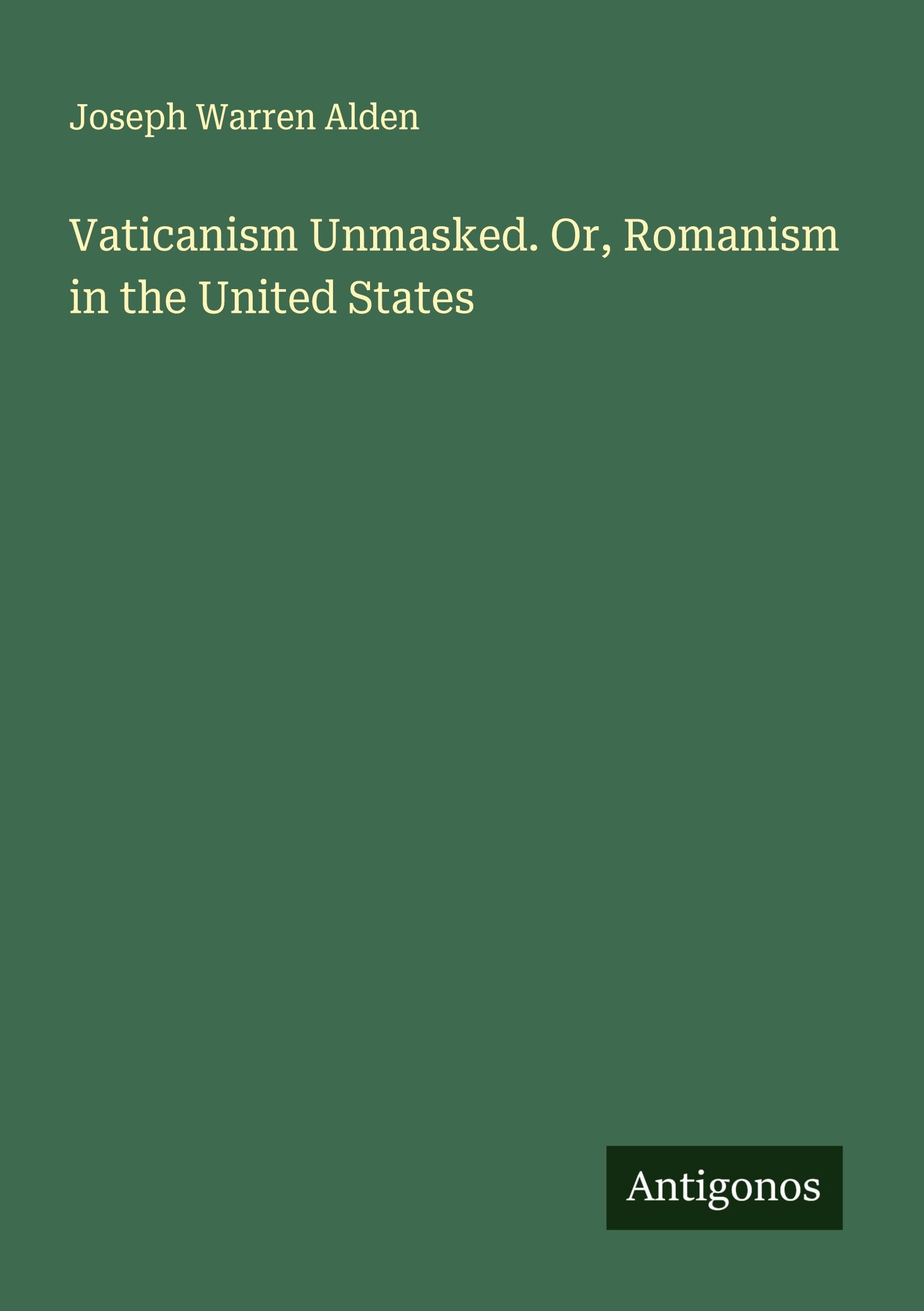 Vaticanism Unmasked. Or, Romanism in the United States Classics