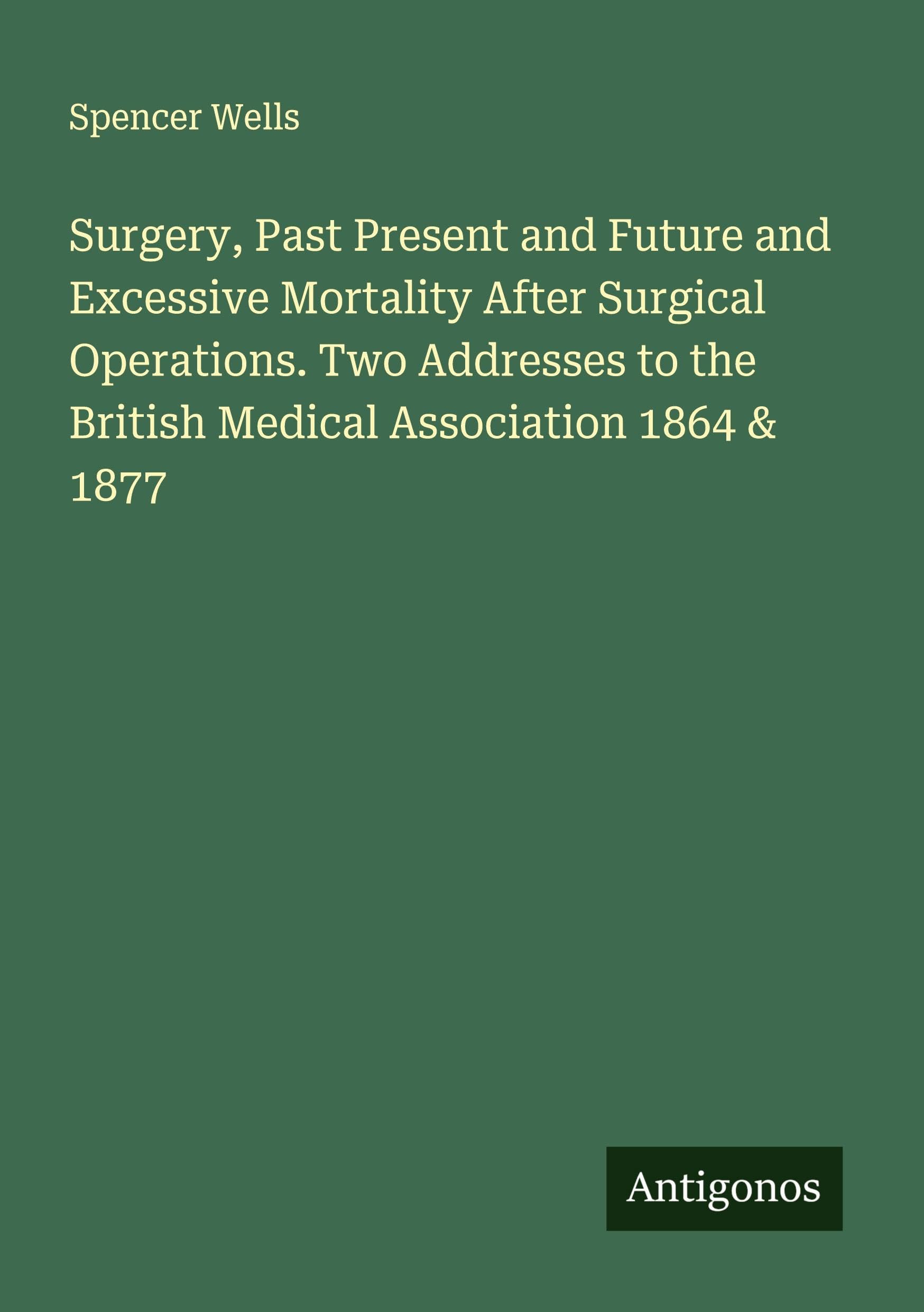 Surgery, Past Present and Future and Excessive Mortality After Surgical Operations. Two Addresses to the British Medical Association 1864 & 1877 Classics