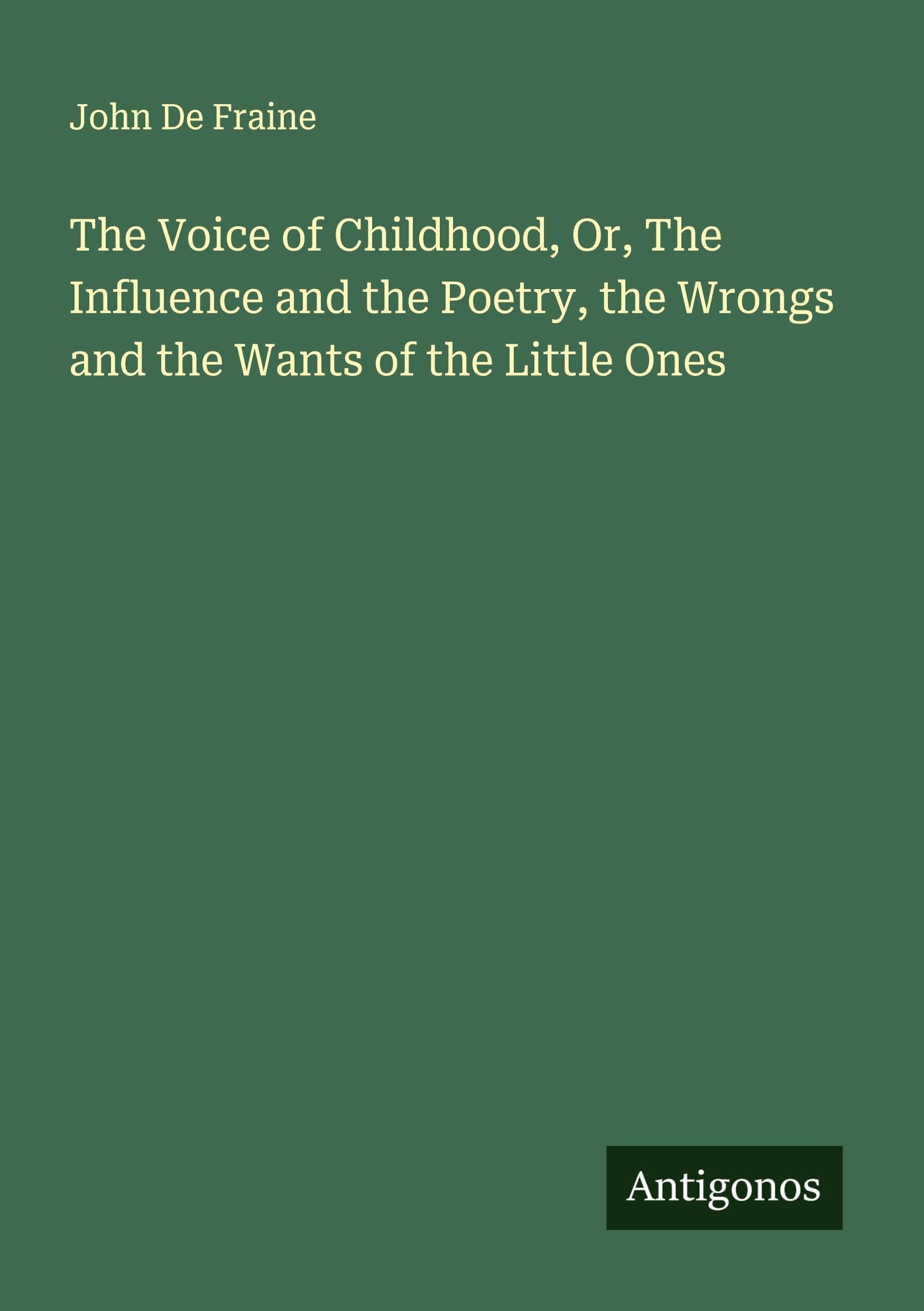 The Voice of Childhood, Or, The Influence and the Poetry, the Wrongs and the Wants of the Little Ones Classics