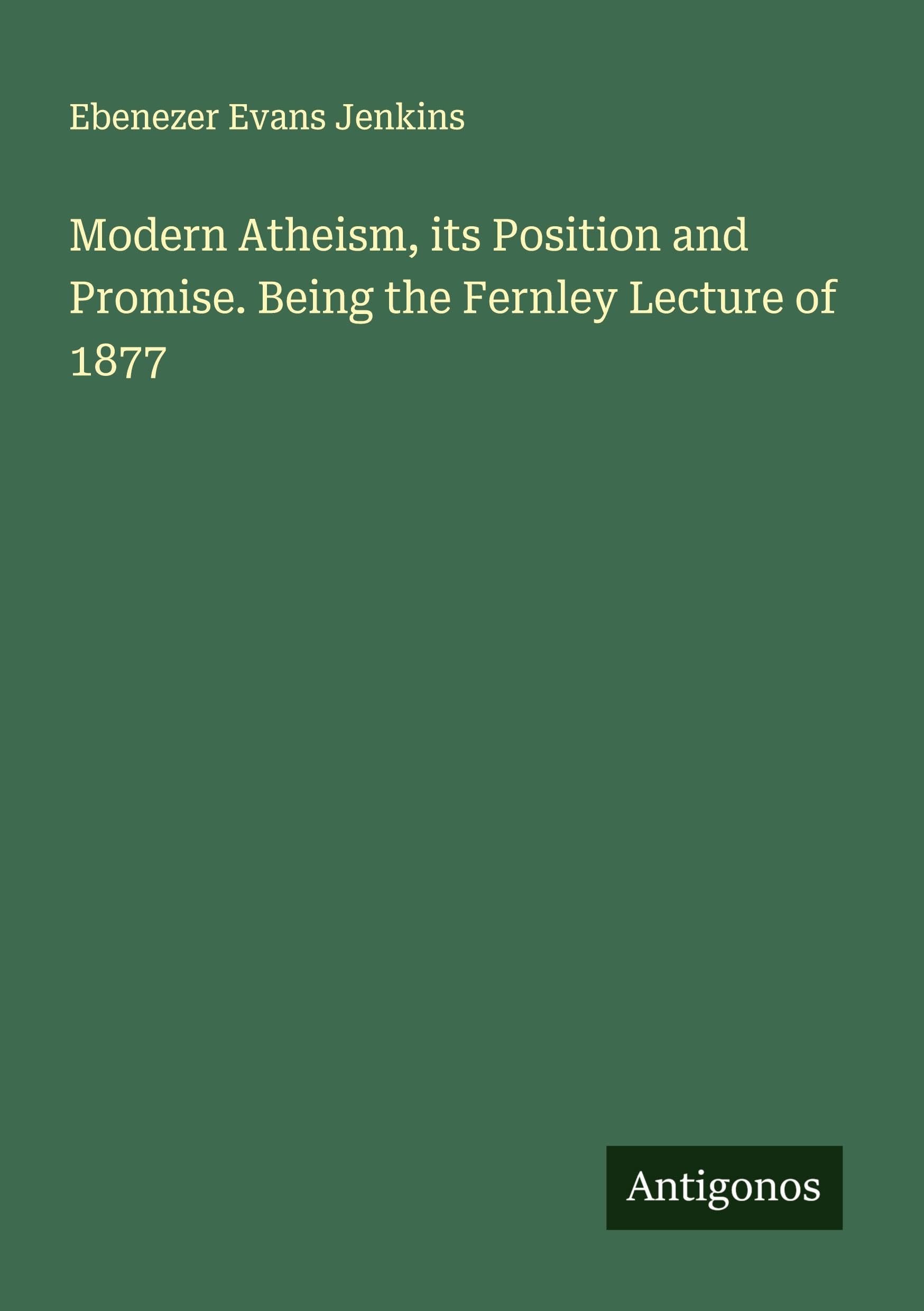 Modern Atheism, its Position and Promise. Being the Fernley Lecture of 1877 Classics