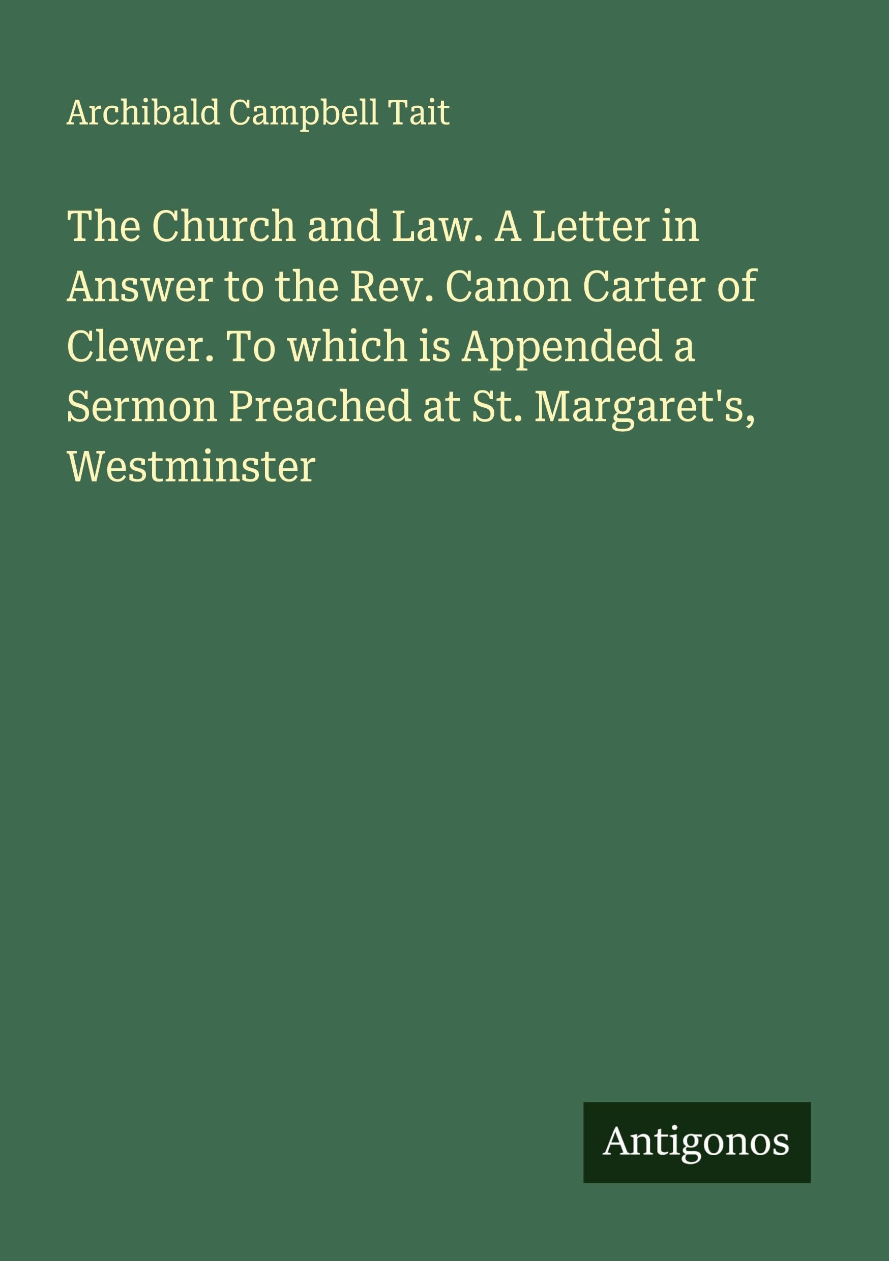 The Church and Law. A Letter in Answer to the Rev. Canon Carter of Clewer. To which is Appended a Sermon Preached at St. Margaret's, Westminster Classics