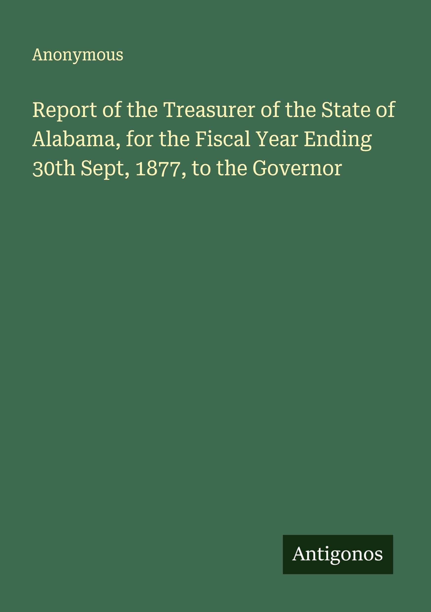 Report of the Treasurer of the State of Alabama, for the Fiscal Year Ending 30th Sept, 1877, to the Governor Classics