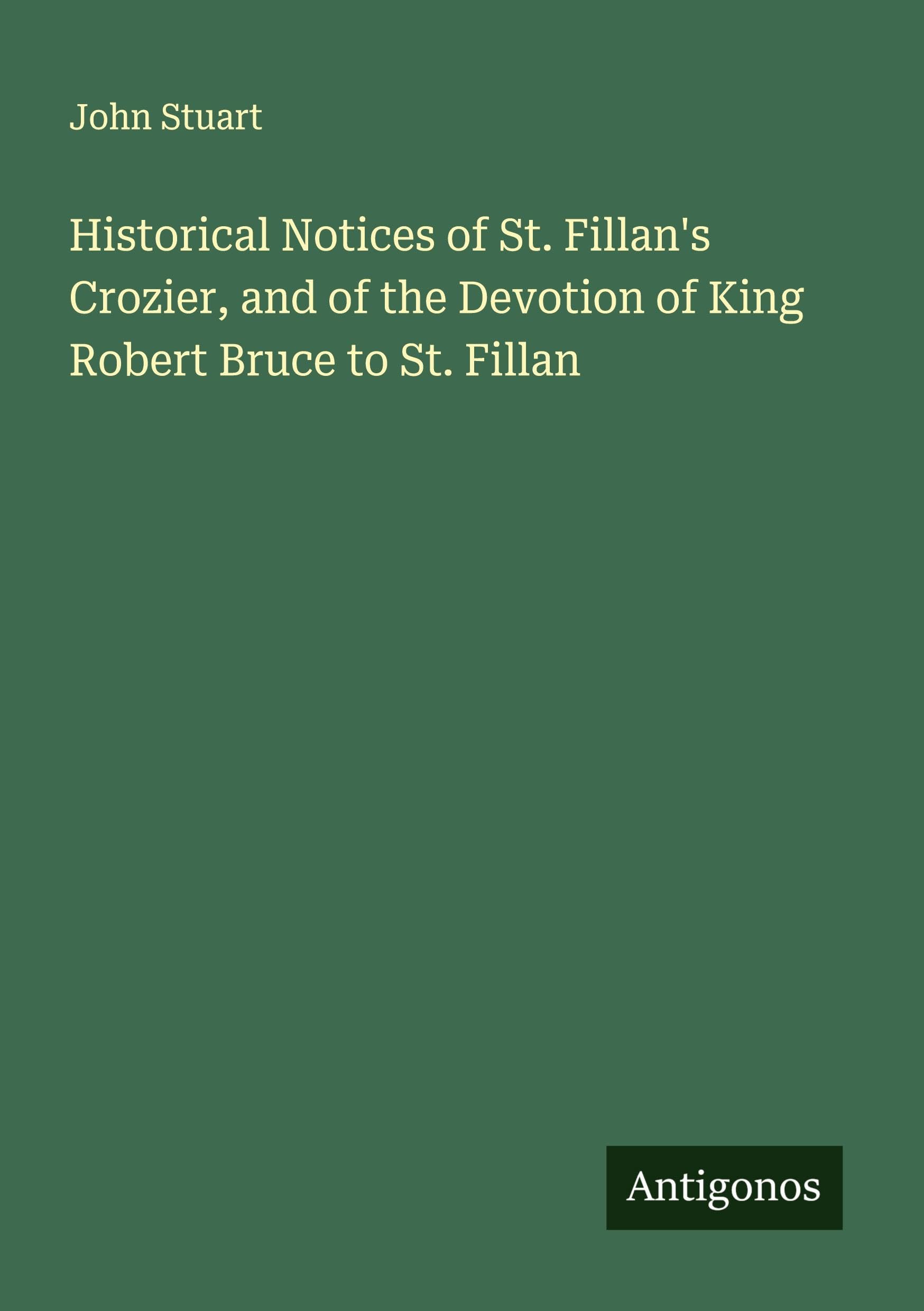 Historical Notices of St. Fillan's Crozier, and of the Devotion of King Robert Bruce to St. Fillan Classics