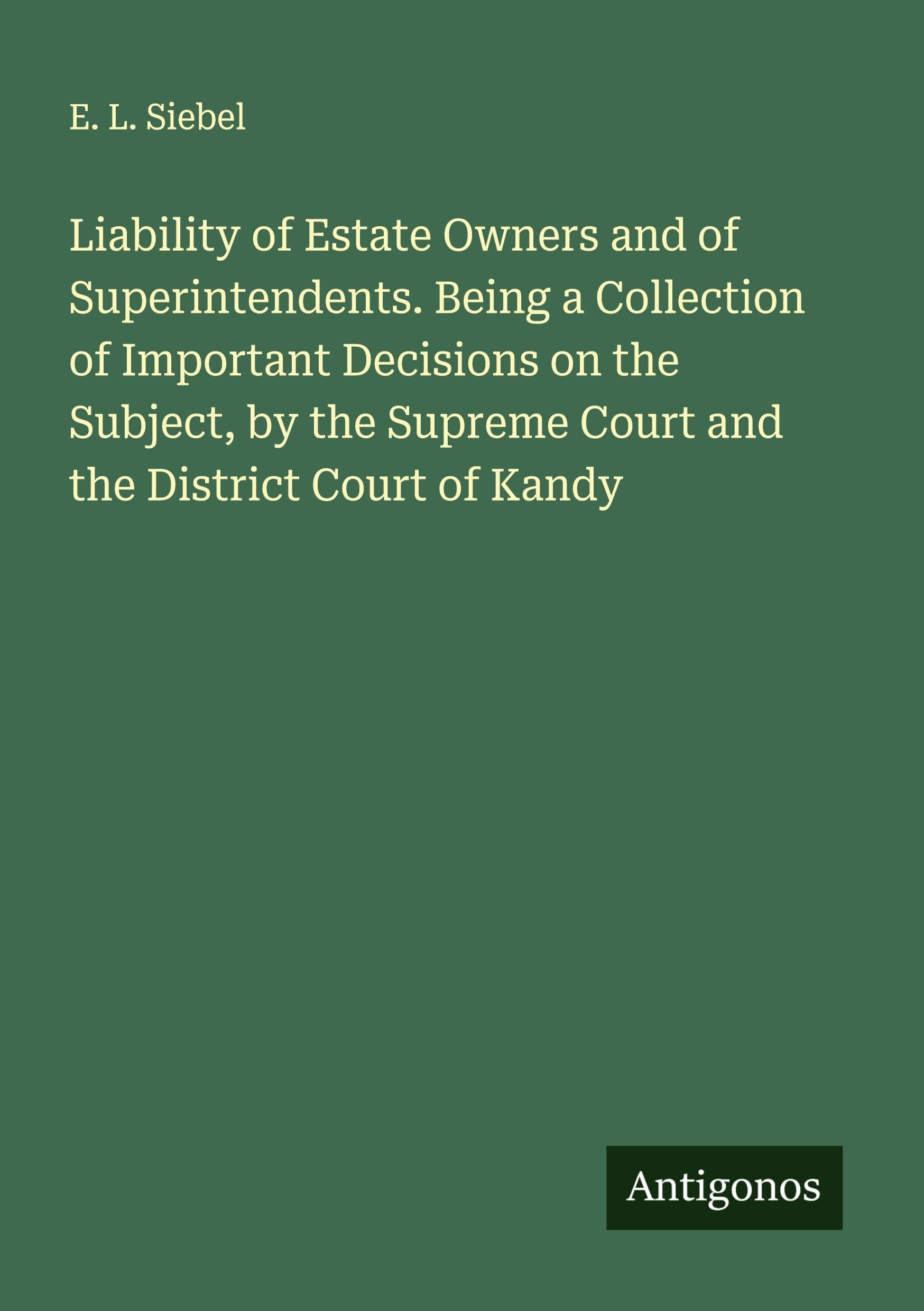 Liability of Estate Owners and of Superintendents. Being a Collection of Important Decisions on the Subject, by the Supreme Court and the District Court of Kandy Classics