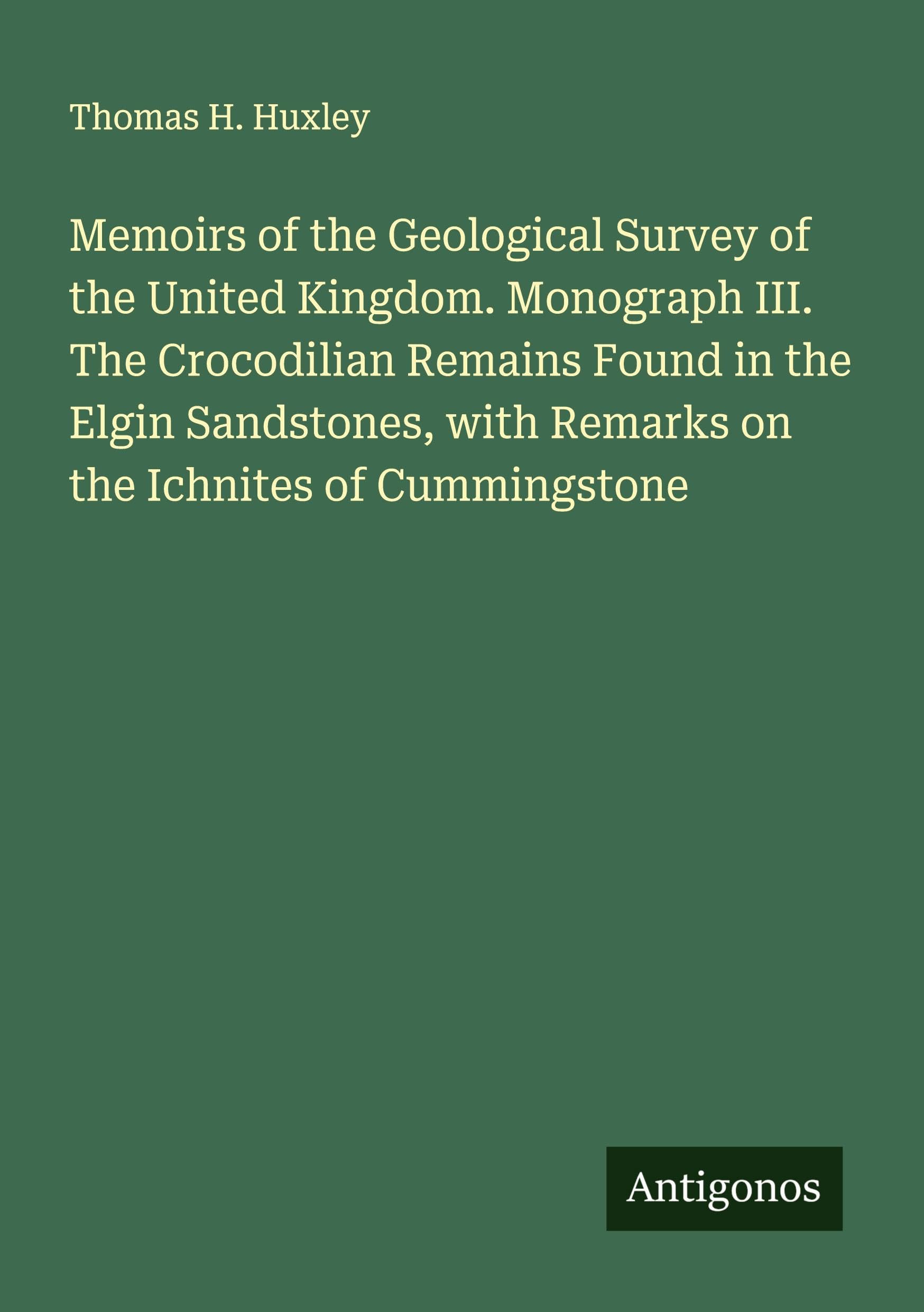 Memoirs of the Geological Survey of the United Kingdom. Monograph III. The Crocodilian Remains Found in the Elgin Sandstones, with Remarks on the Ichnites of Cummingstone Classics