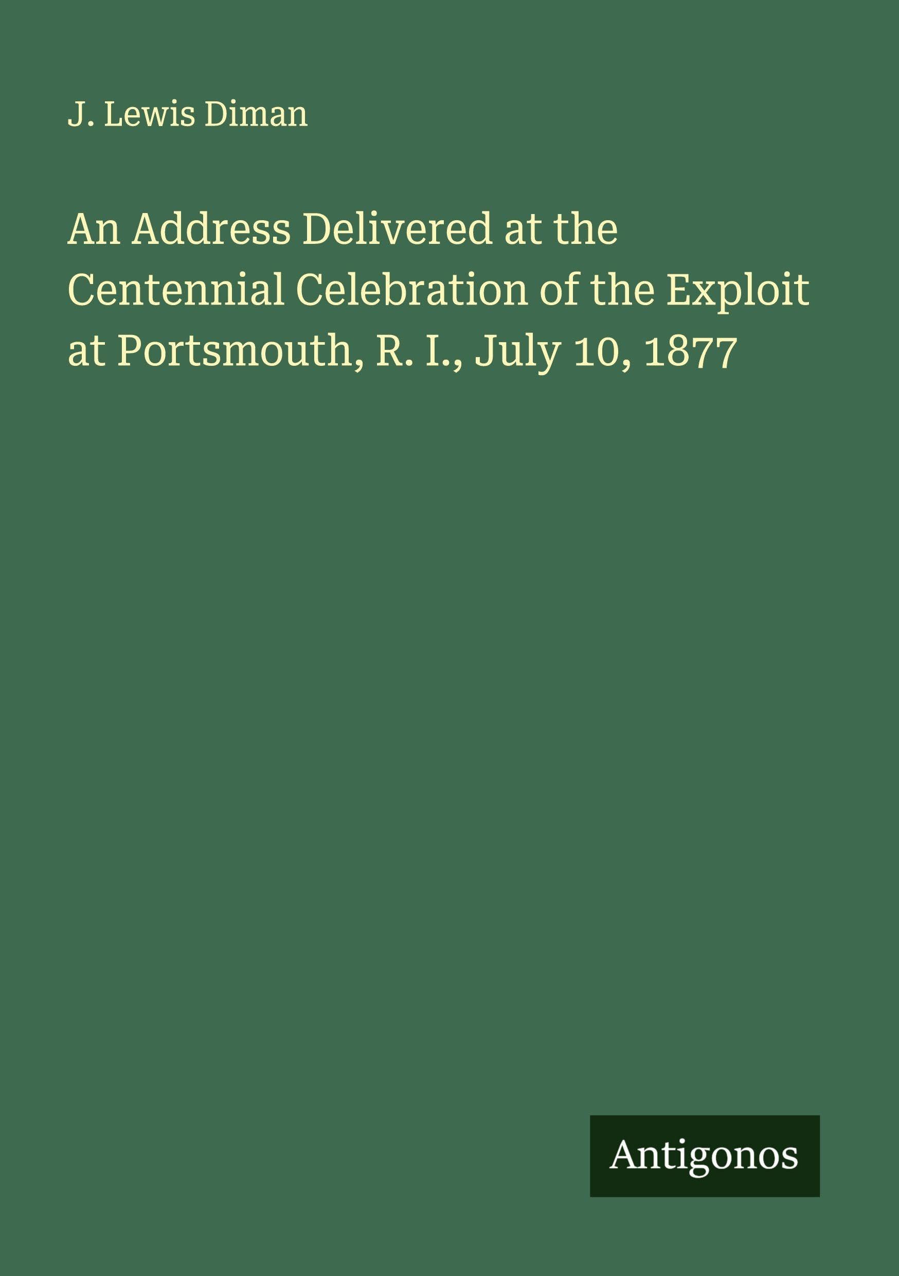 An Address Delivered at the Centennial Celebration of the Exploit at Portsmouth, R. I., July 10, 1877 Classics