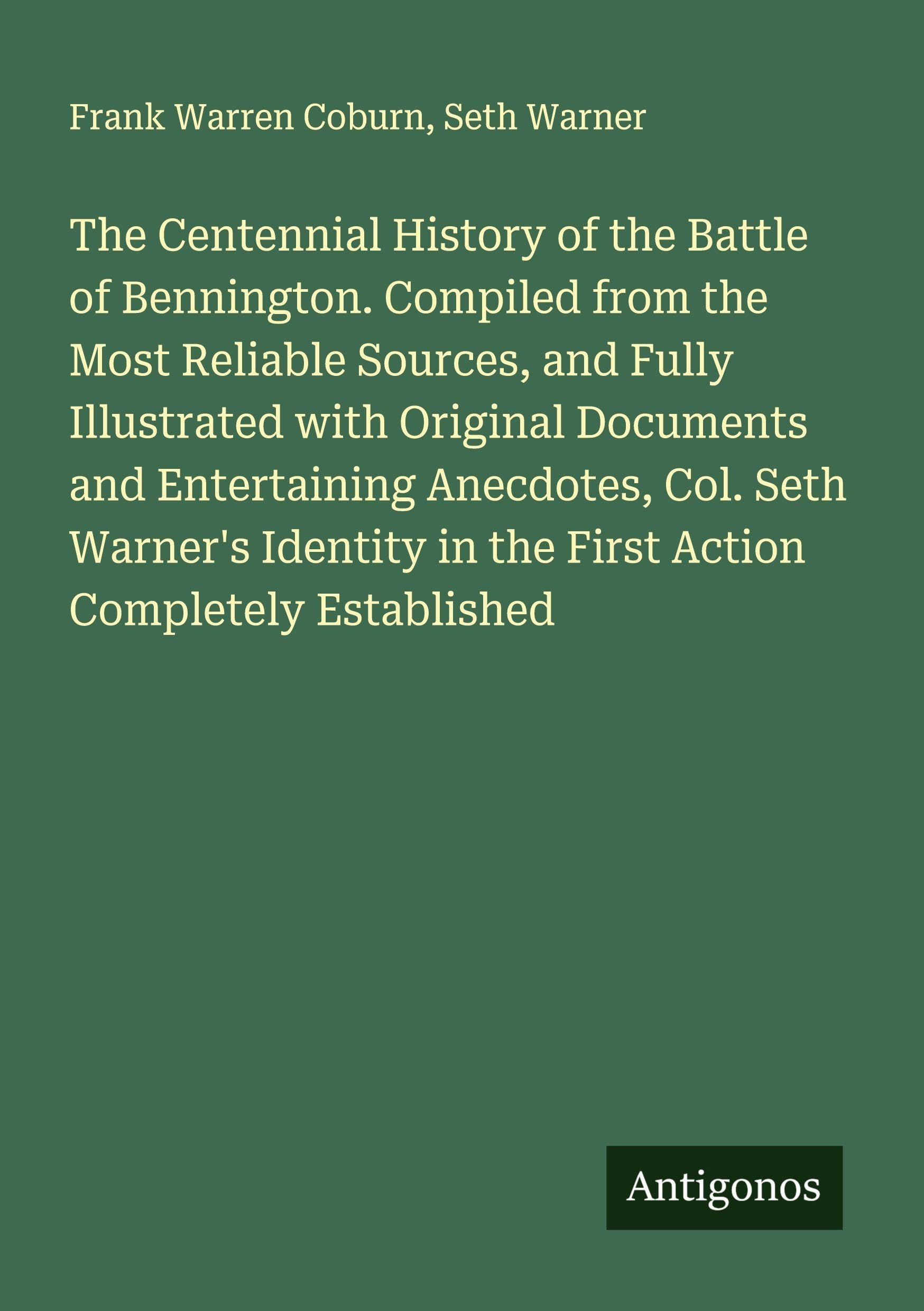 The Centennial History of the Battle of Bennington. Compiled from the Most Reliable Sources, and Fully Illustrated with Original Documents and Entertaining Anecdotes, Col. Seth Warner's Identity in the First Action Completely Established Classics