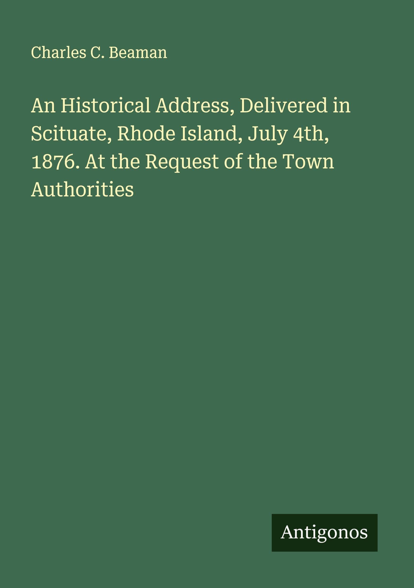 An Historical Address, Delivered in Scituate, Rhode Island, July 4th, 1876. At the Request of the Town Authorities Classics