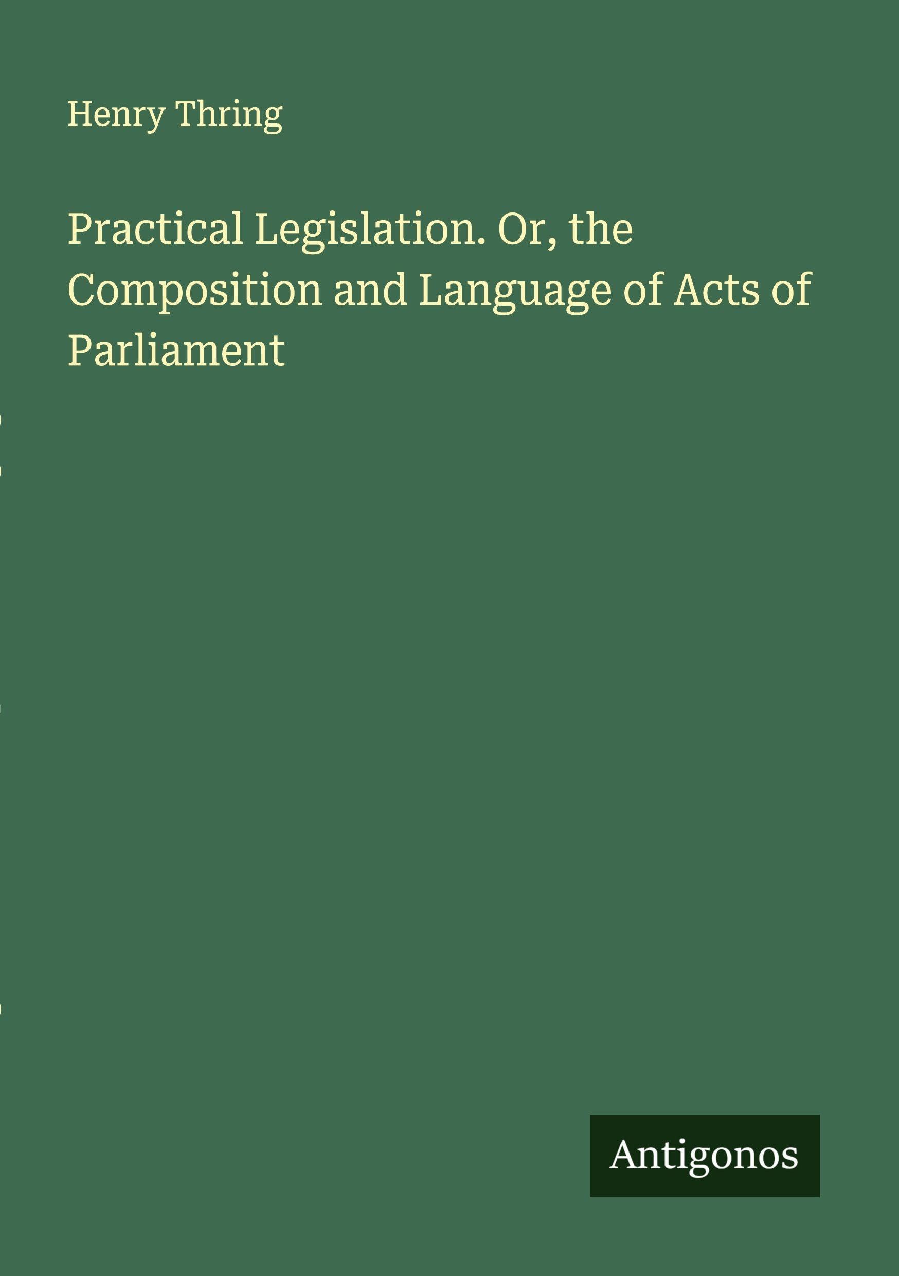 Practical Legislation. Or, the Composition and Language of Acts of Parliament Classics