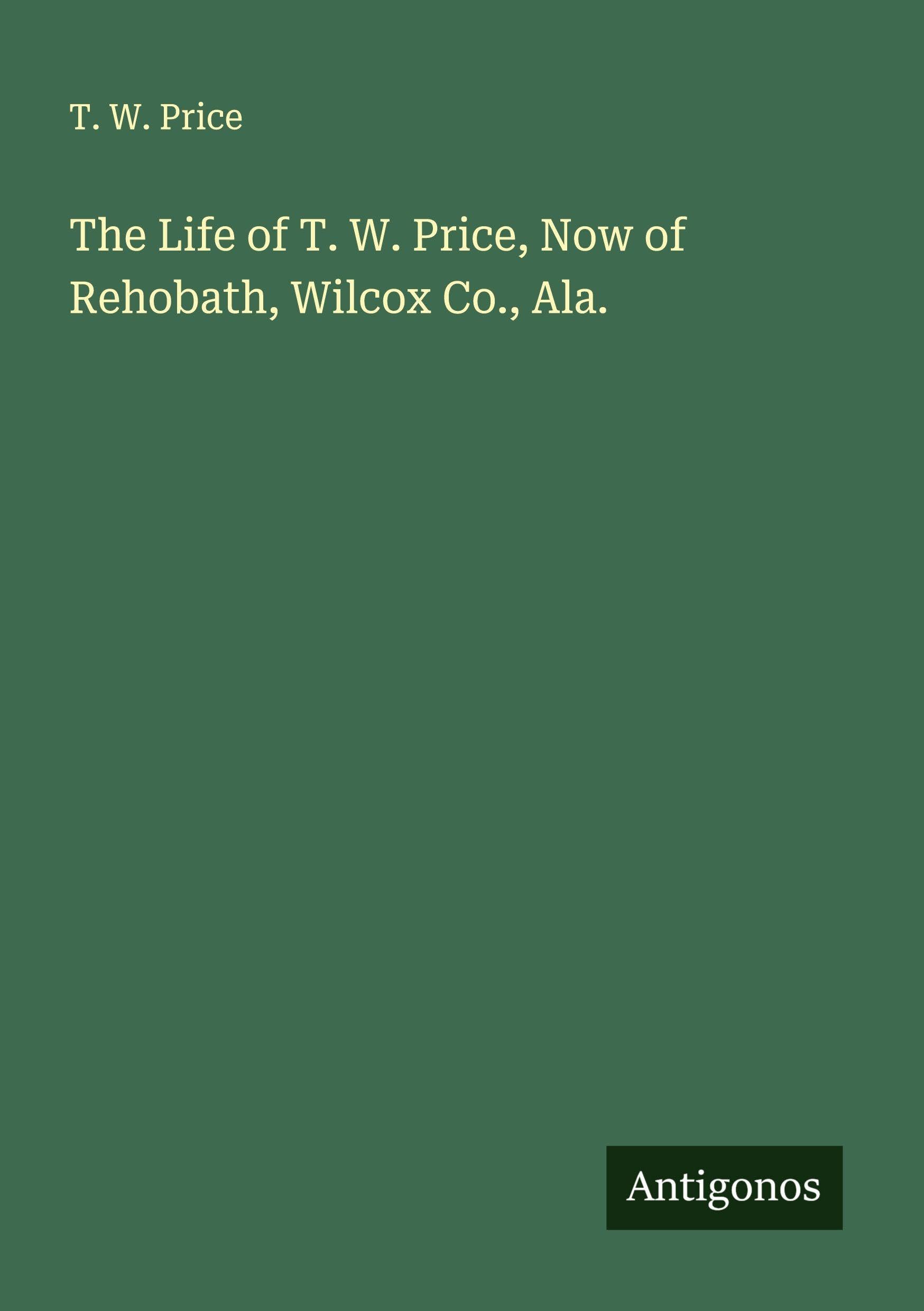 The Life of T. W. Price, Now of Rehobath, Wilcox Co., Ala. Classics
