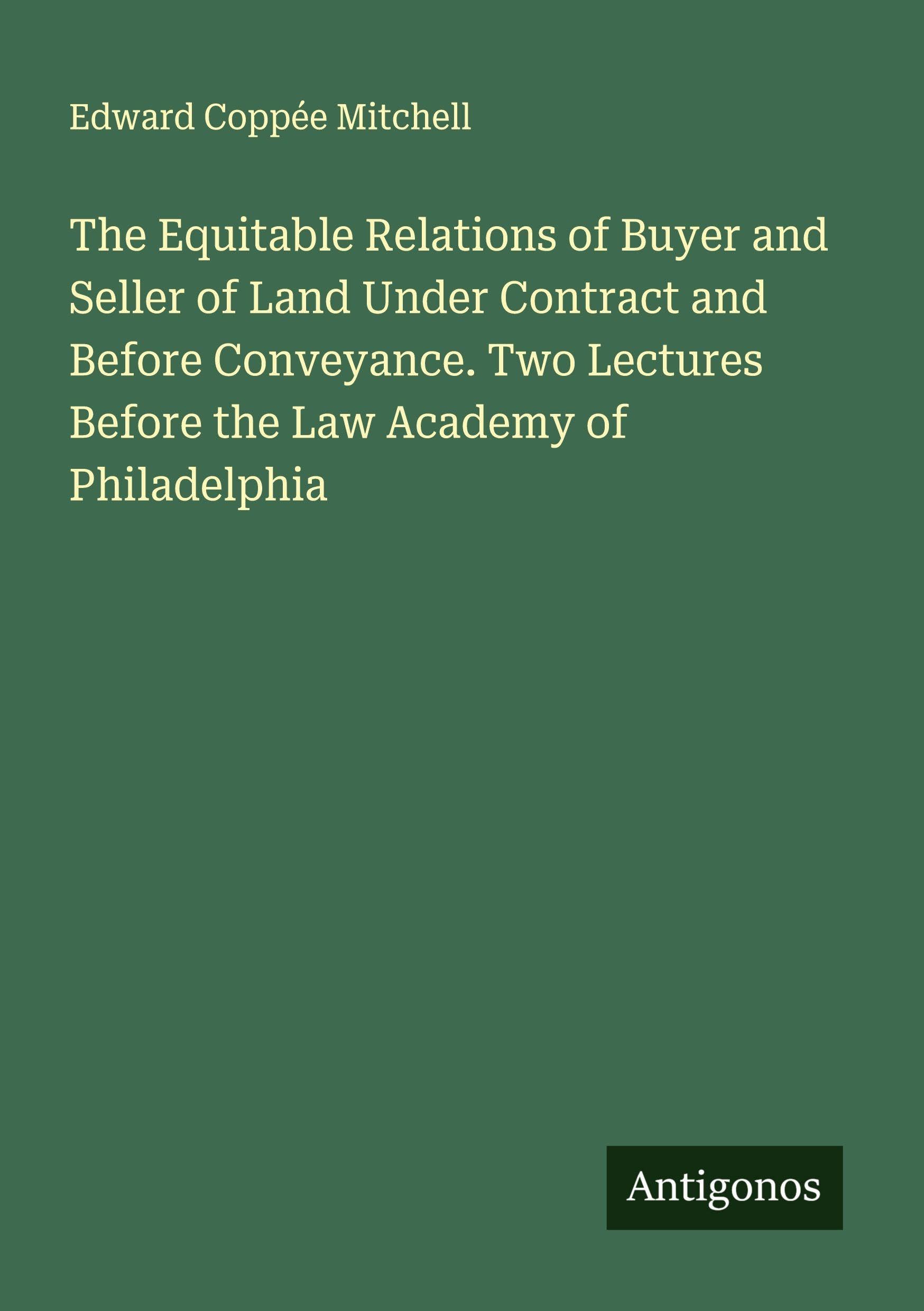 The Equitable Relations of Buyer and Seller of Land Under Contract and Before Conveyance. Two Lectures Before the Law Academy of Philadelphia Classics