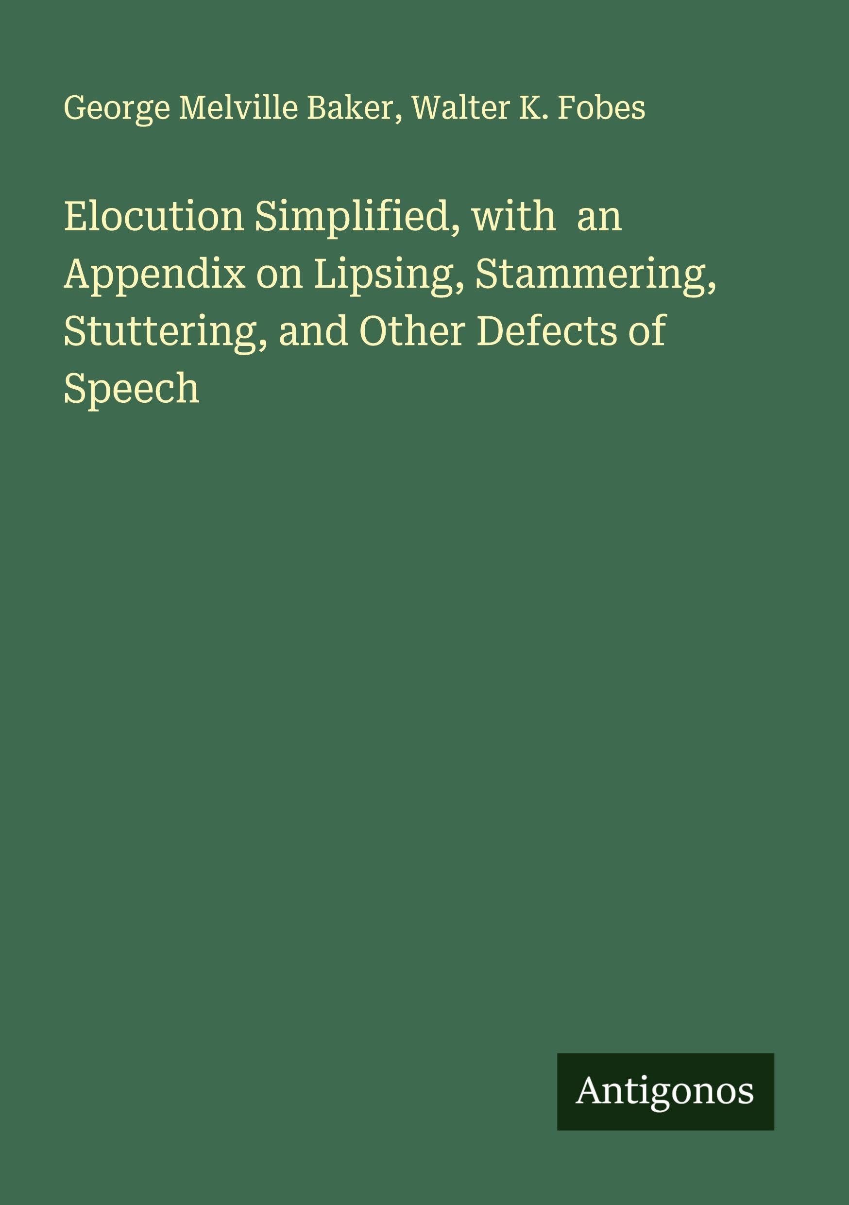 Elocution Simplified, with  an Appendix on Lipsing, Stammering, Stuttering, and Other Defects of Speech Classics