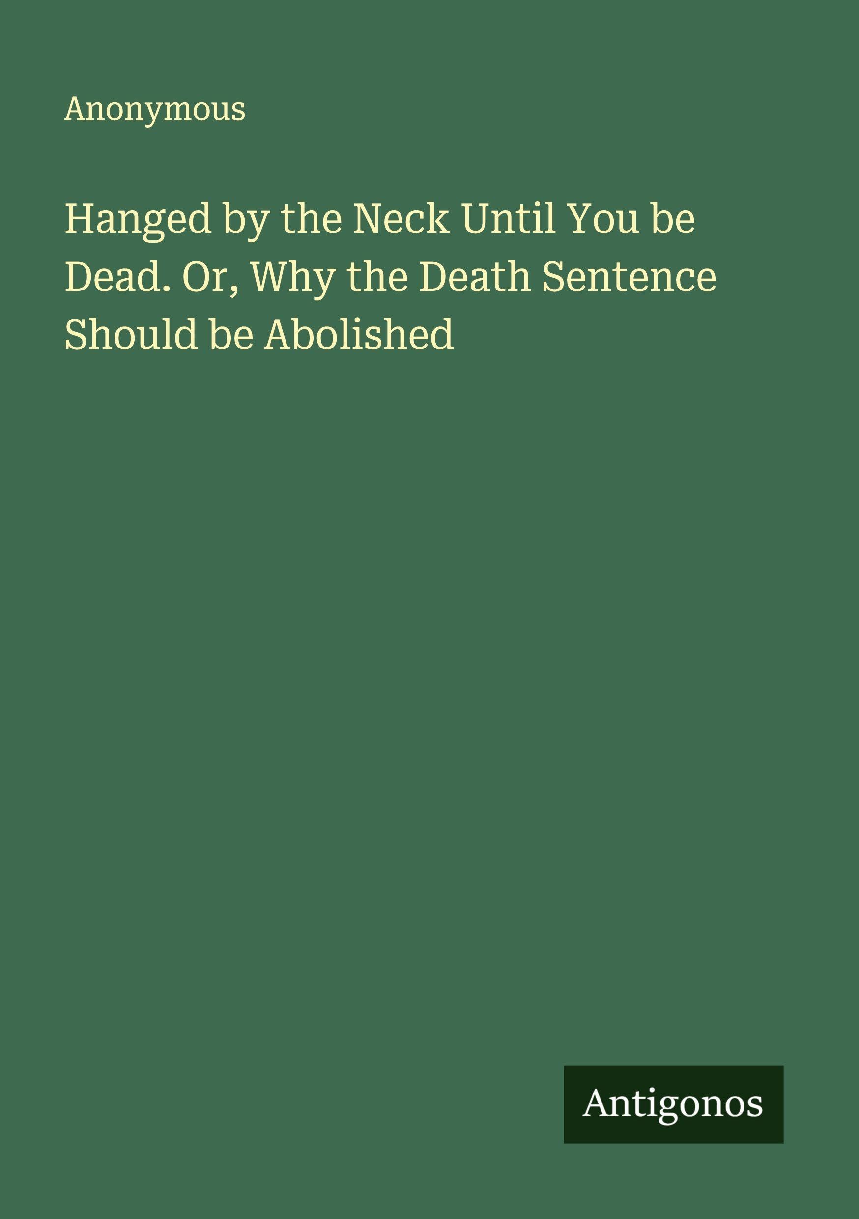 Hanged by the Neck Until You be Dead. Or, Why the Death Sentence Should be Abolished Classics