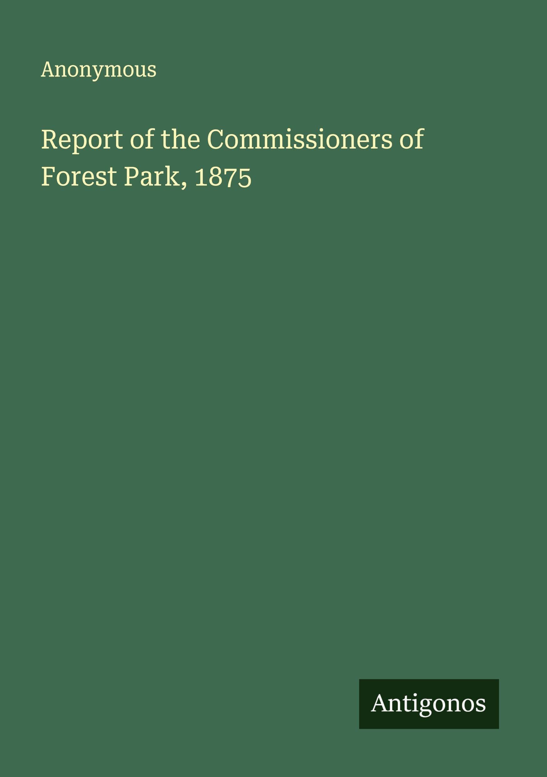 Report of the Commissioners of Forest Park, 1875 Classics