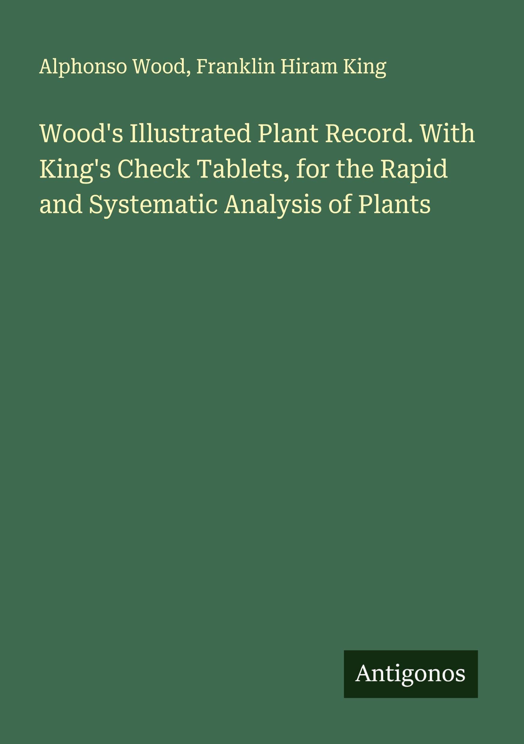 Wood's Illustrated Plant Record. With King's Check Tablets, for the Rapid and Systematic Analysis of Plants Classics