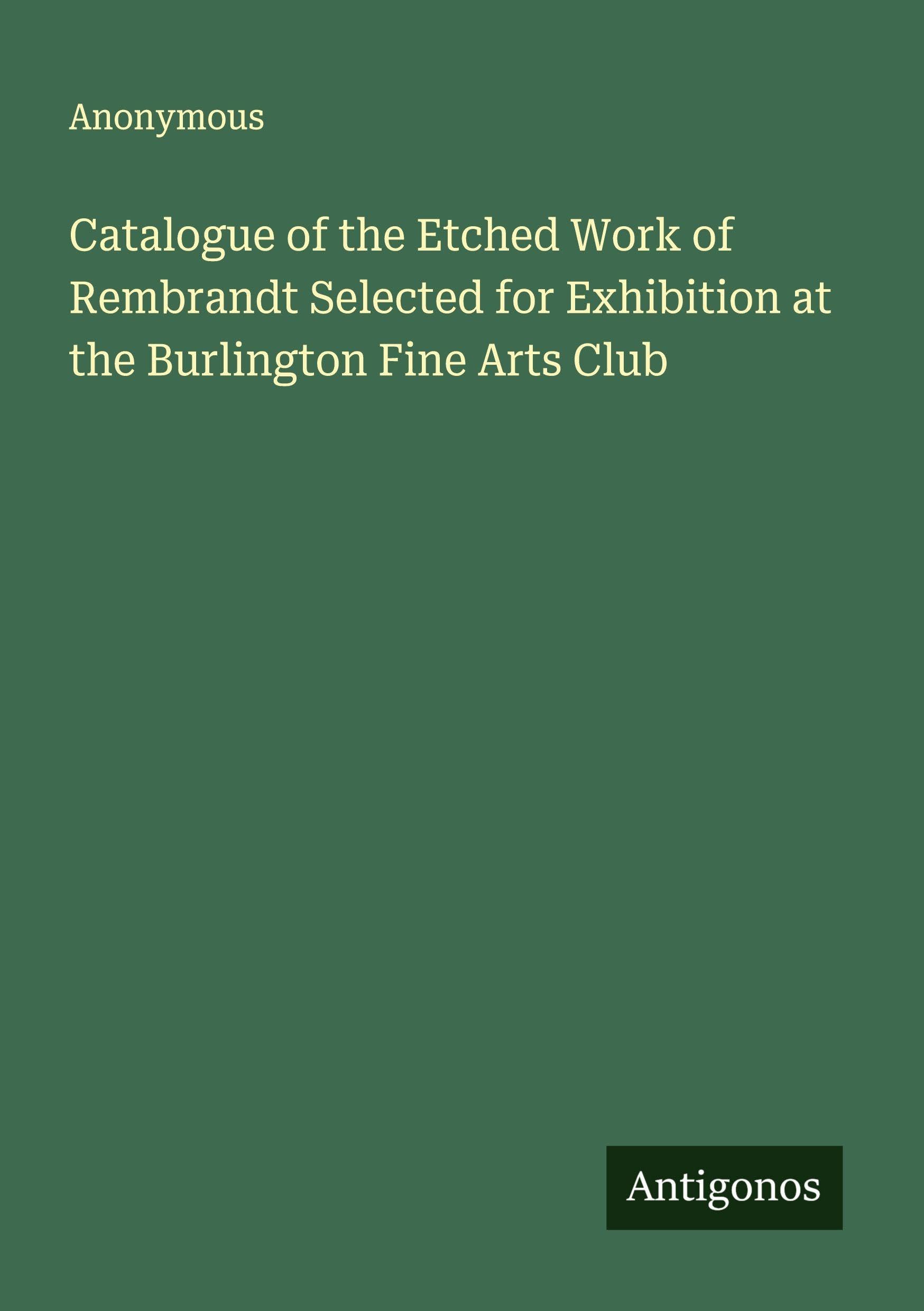 Catalogue of the Etched Work of Rembrandt Selected for Exhibition at the Burlington Fine Arts Club Classics