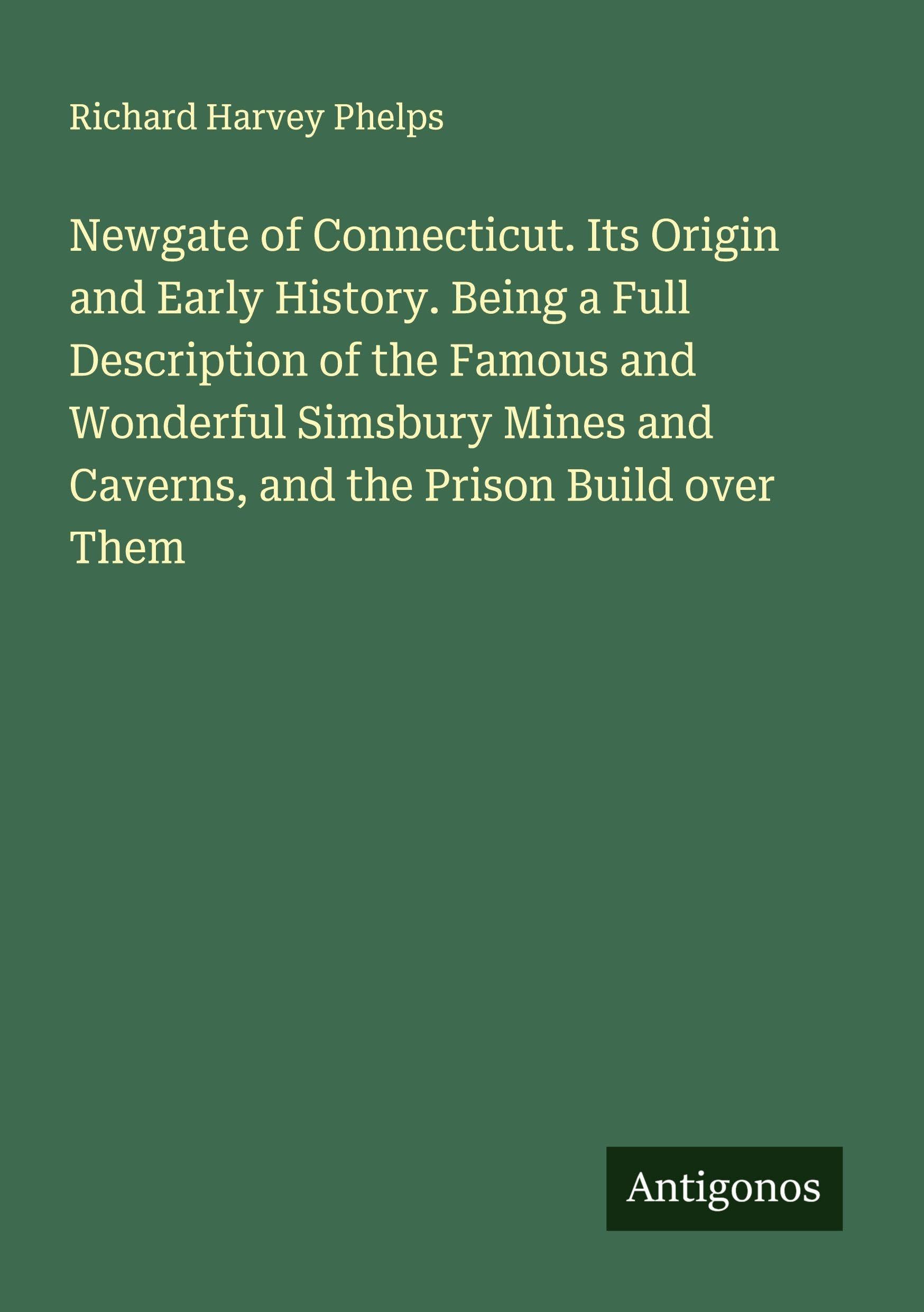 Newgate of Connecticut. Its Origin and Early History. Being a Full Description of the Famous and Wonderful Simsbury Mines and Caverns, and the Prison Build over Them Classics