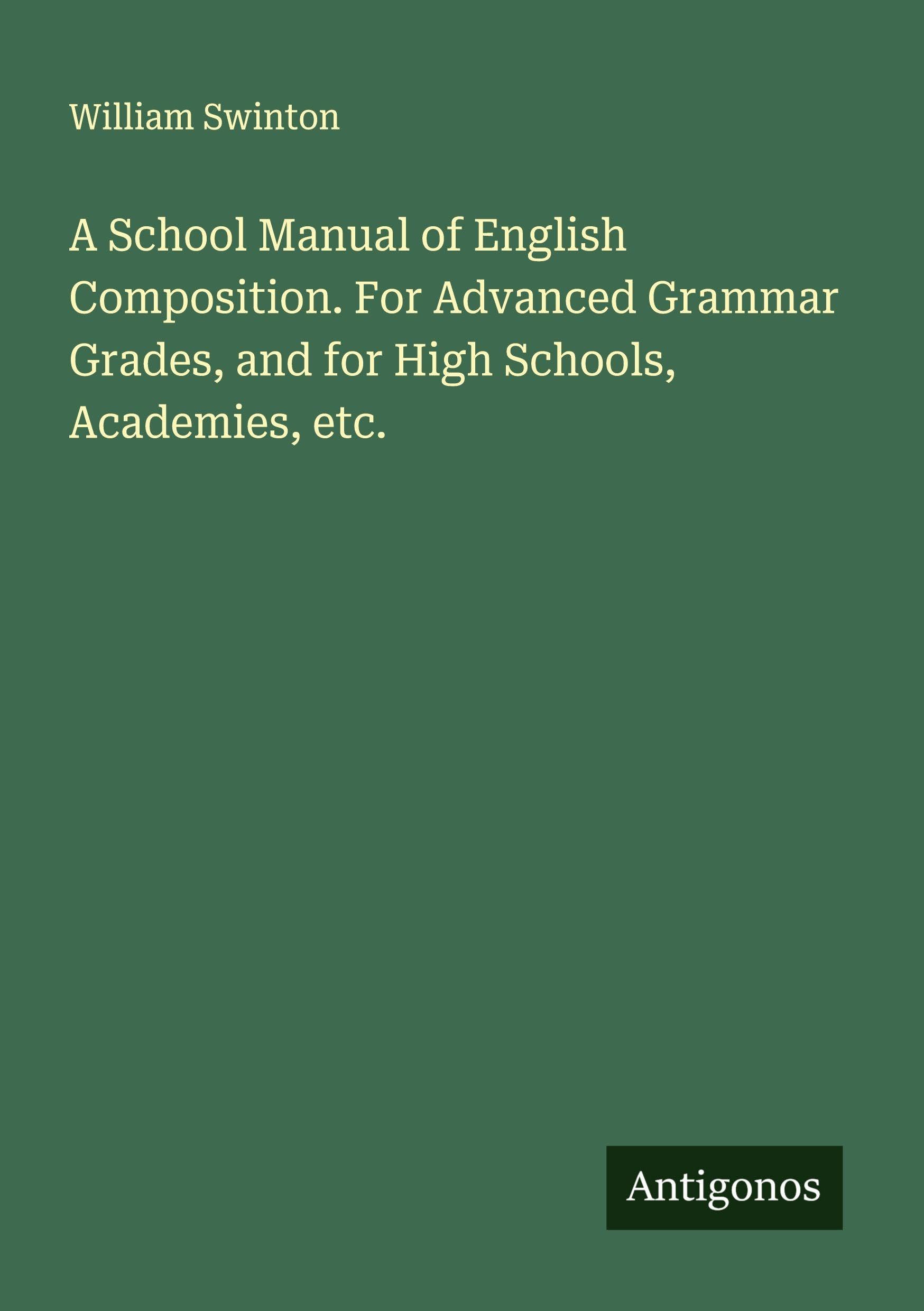 A School Manual of English Composition. For Advanced Grammar Grades, and for High Schools, Academies, etc. Classics
