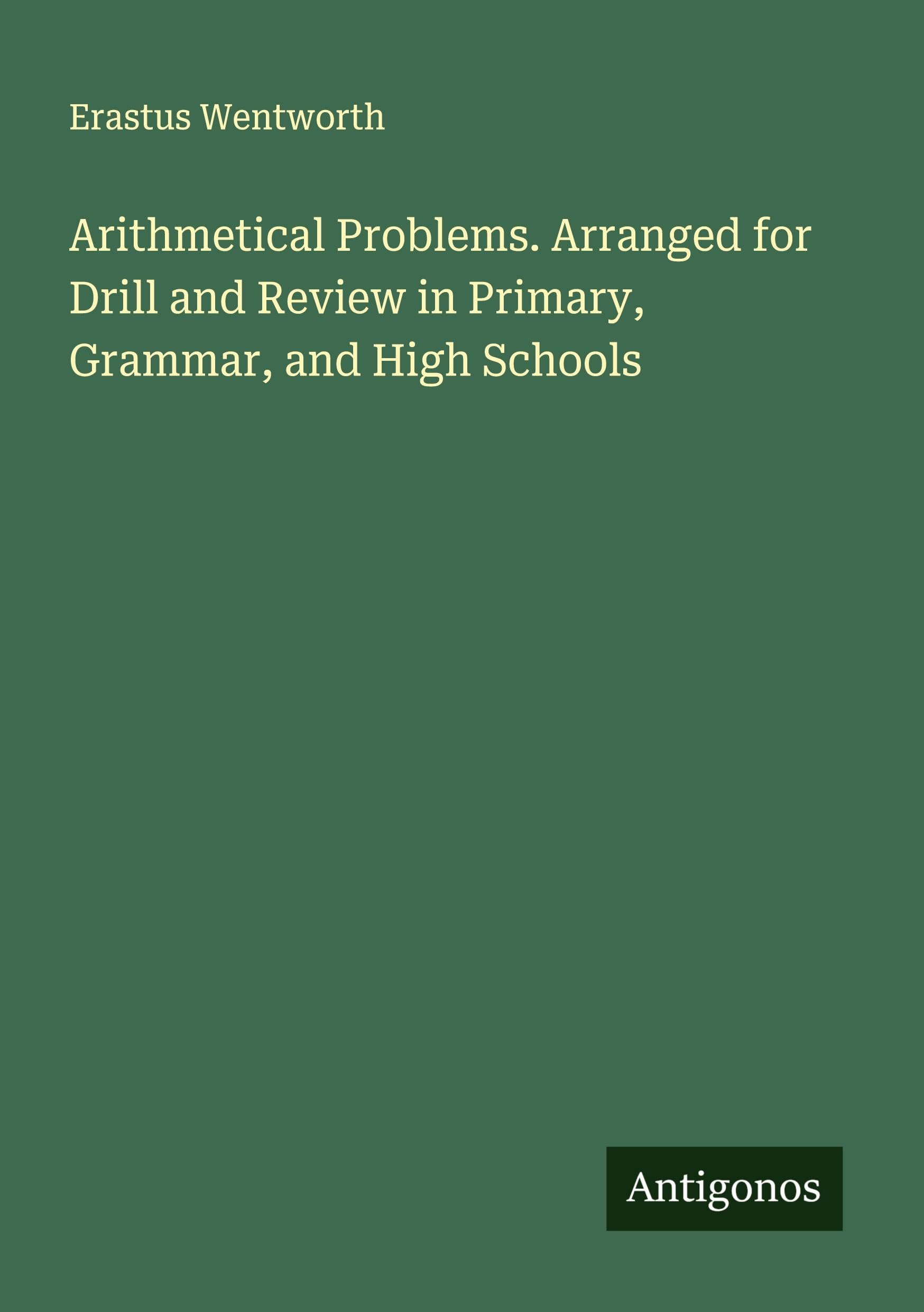 Arithmetical Problems. Arranged for Drill and Review in Primary, Grammar, and High Schools Classics