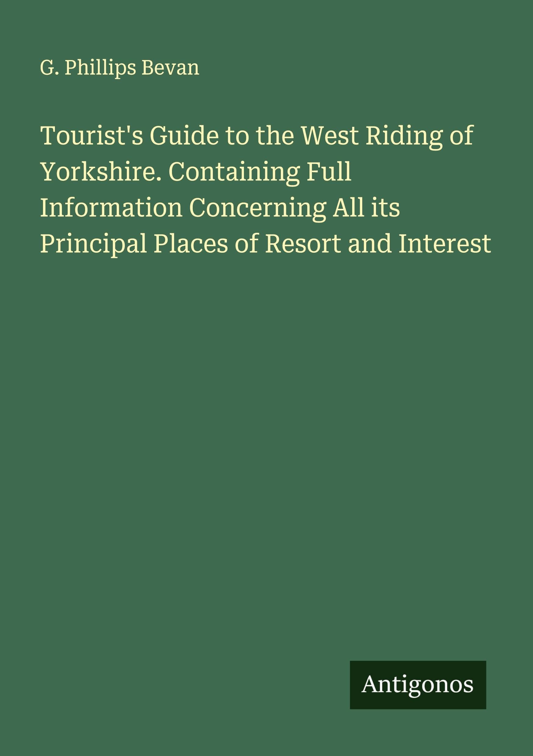Tourist's Guide to the West Riding of Yorkshire. Containing Full Information Concerning All its Principal Places of Resort and Interest Classics