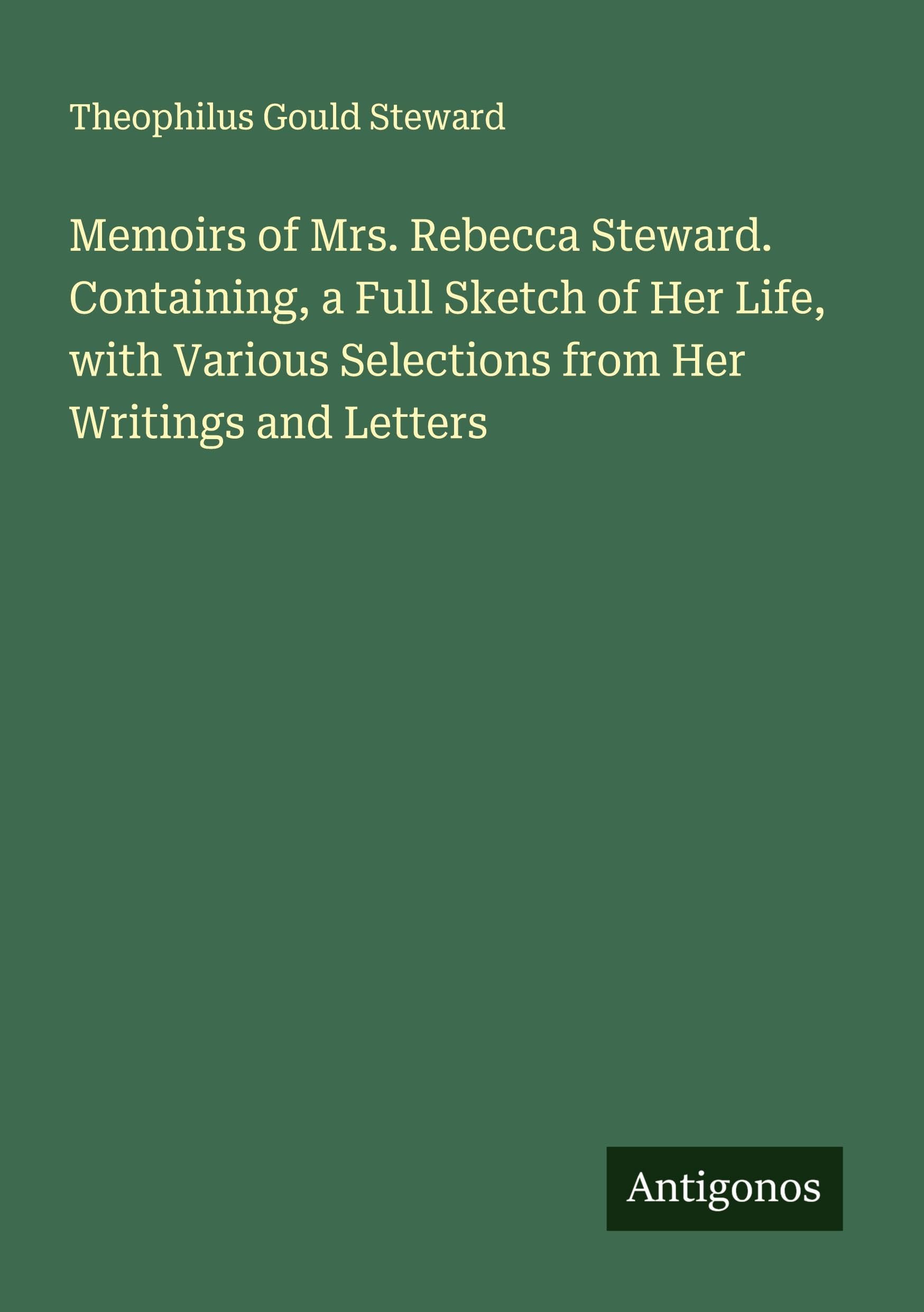 Memoirs of Mrs. Rebecca Steward. Containing, a Full Sketch of Her Life, with Various Selections from Her Writings and Letters Classics