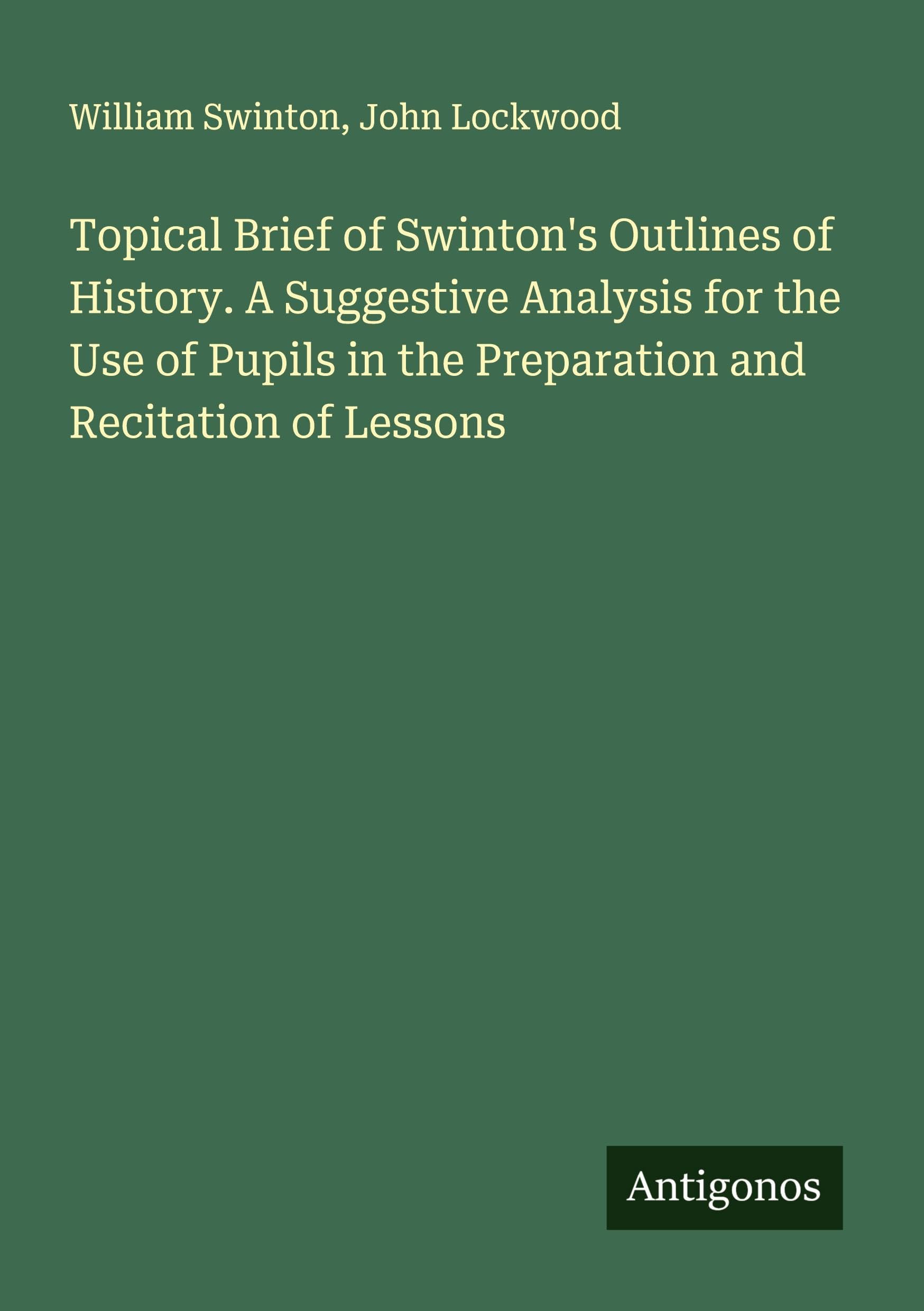 Topical Brief of Swinton's Outlines of History. A Suggestive Analysis for the Use of Pupils in the Preparation and Recitation of Lessons Classics