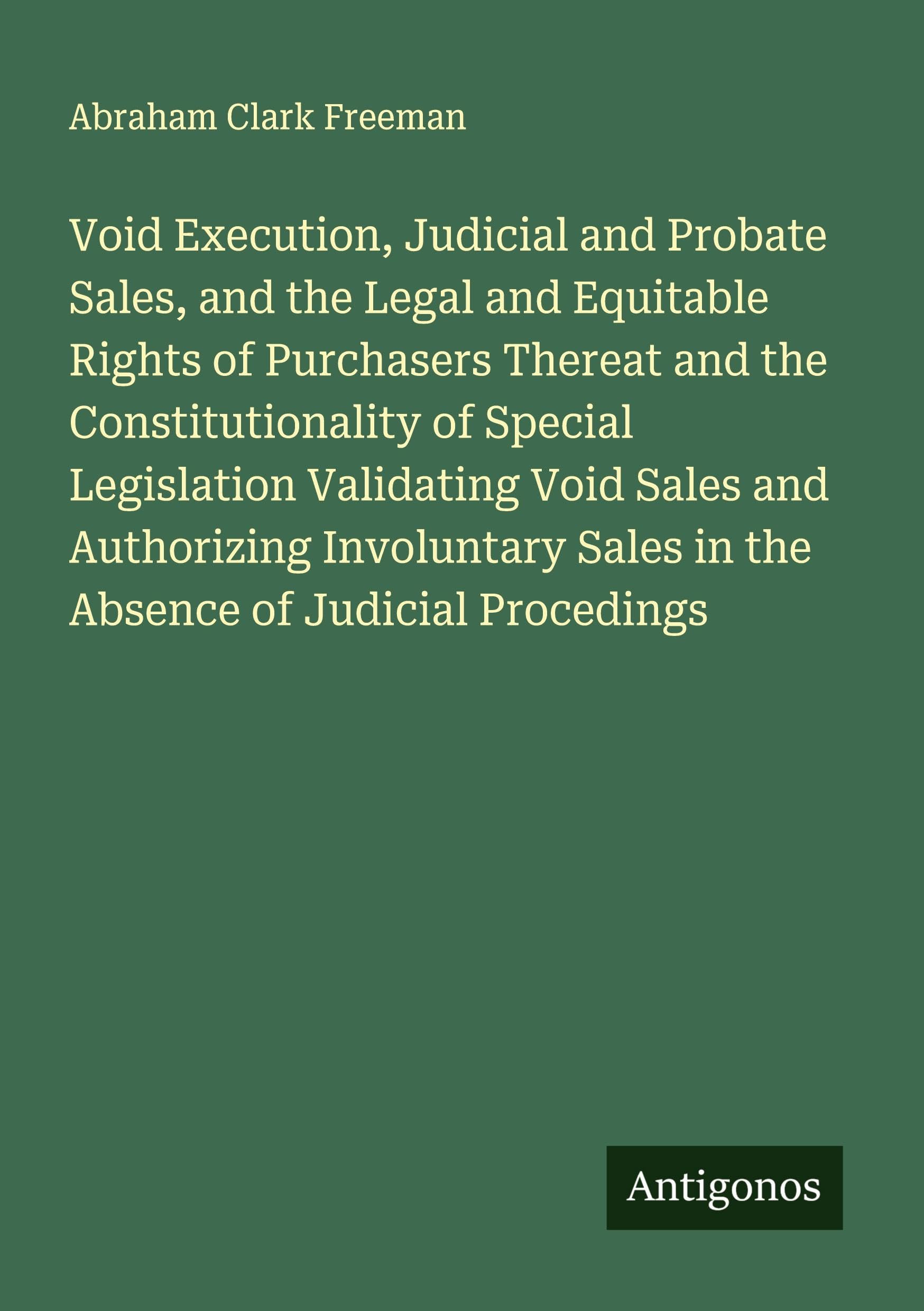 Void Execution, Judicial and Probate Sales, and the Legal and Equitable Rights of Purchasers Thereat and the Constitutionality of Special Legislation Validating Void Sales and Authorizing Involuntary Sales in the Absence of Judicial Procedings Classics