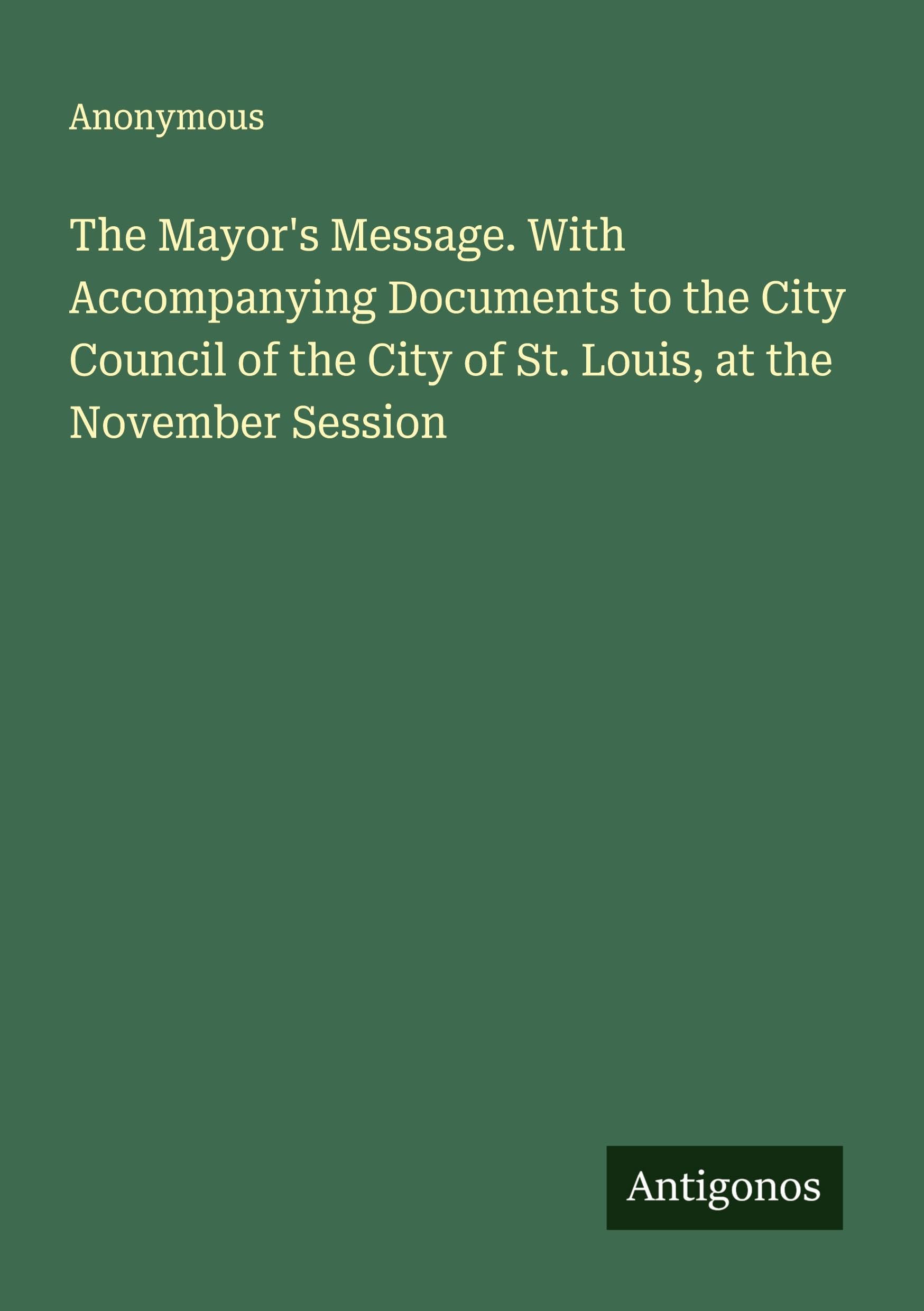 The Mayor's Message. With Accompanying Documents to the City Council of the City of St. Louis, at the November Session Classics