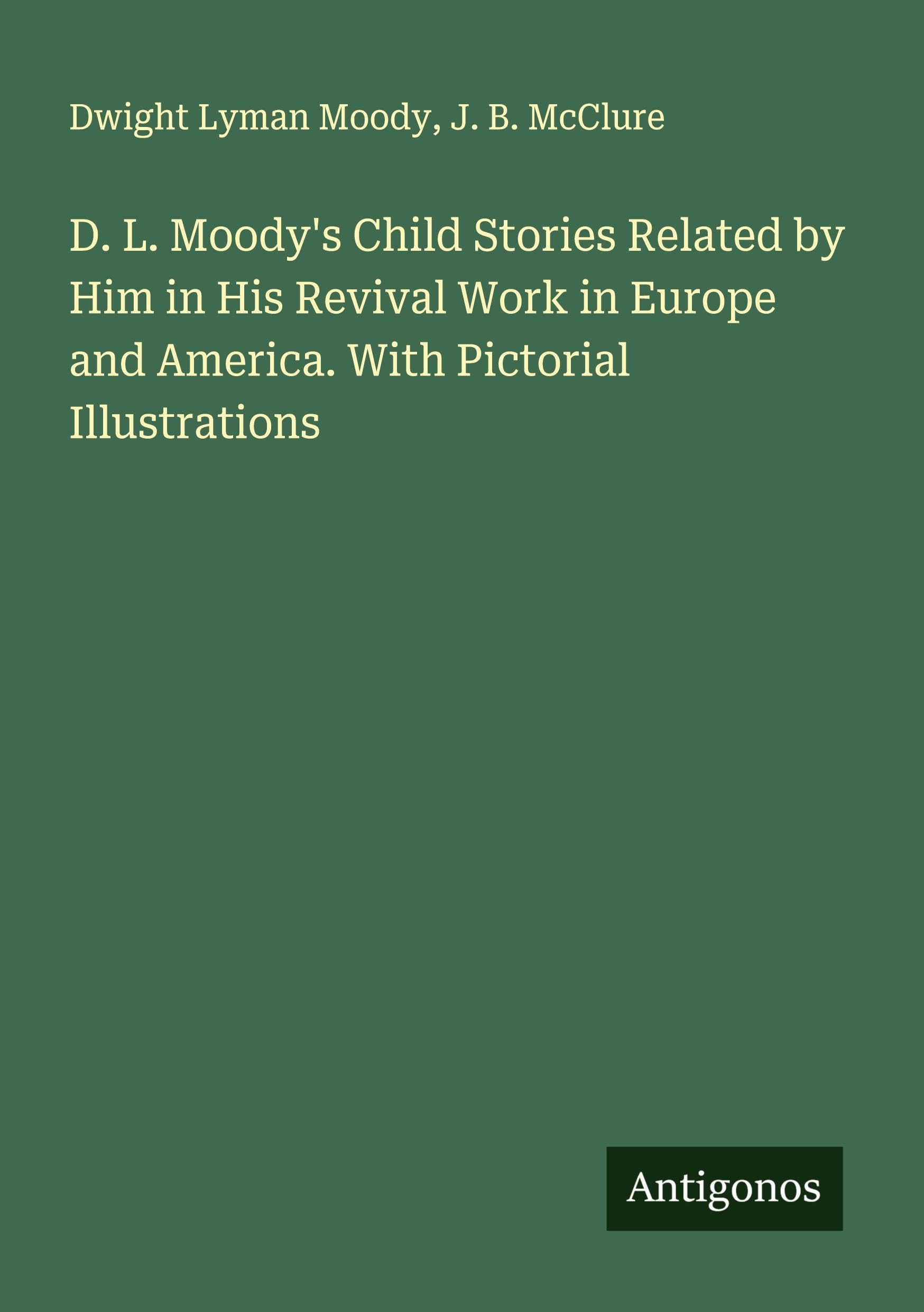 D. L. Moody's Child Stories Related by Him in His Revival Work in Europe and America. With Pictorial Illustrations Classics