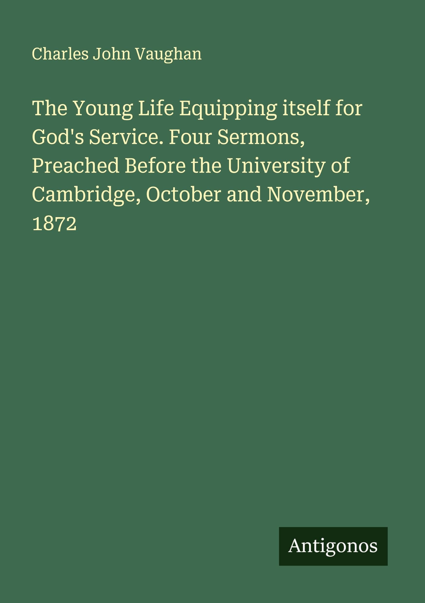 The Young Life Equipping itself for God's Service. Four Sermons, Preached Before the University of Cambridge, October and November, 1872 Classics