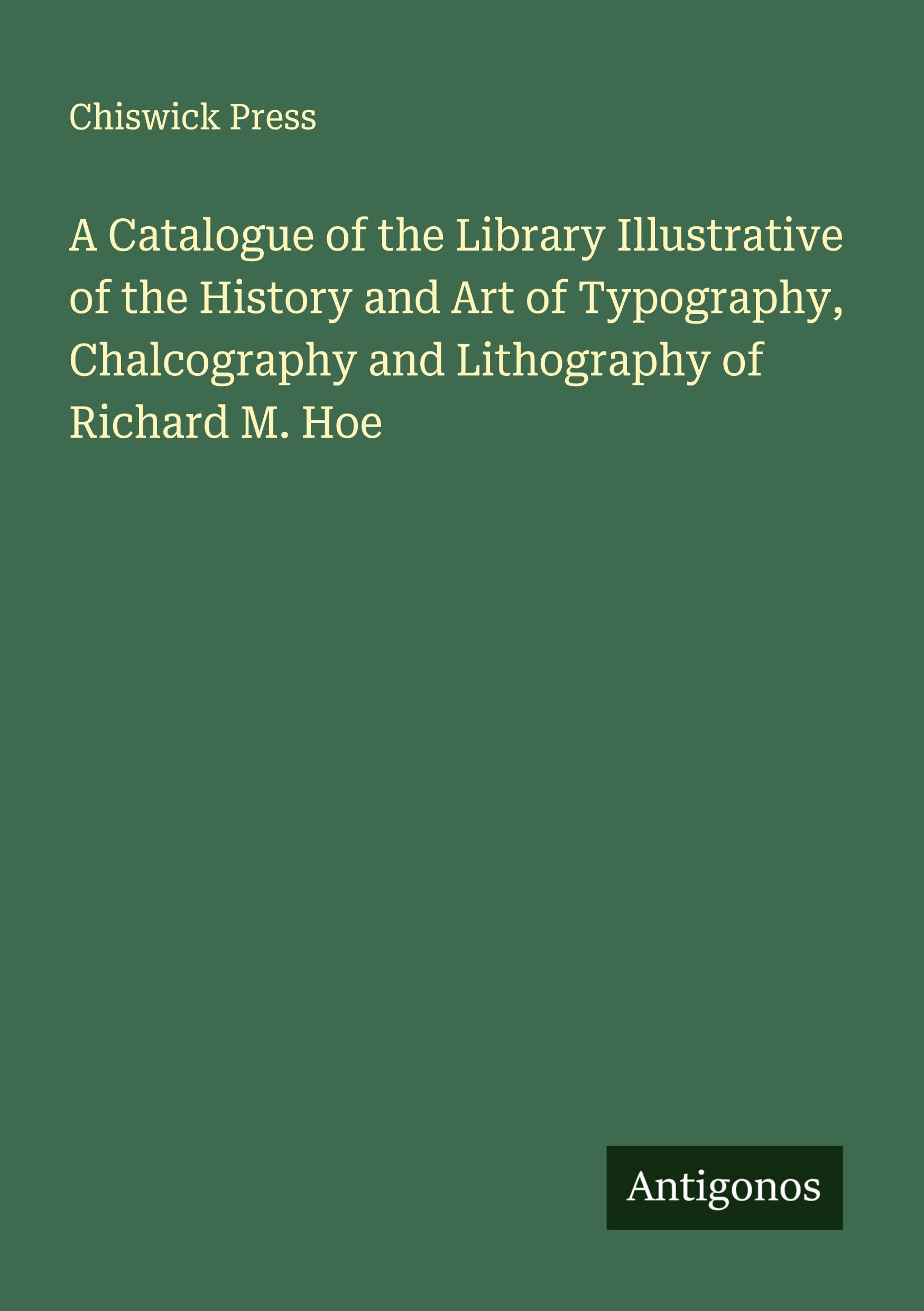 A Catalogue of the Library Illustrative of the History and Art of Typography, Chalcography and Lithography of Richard M. Hoe Classics
