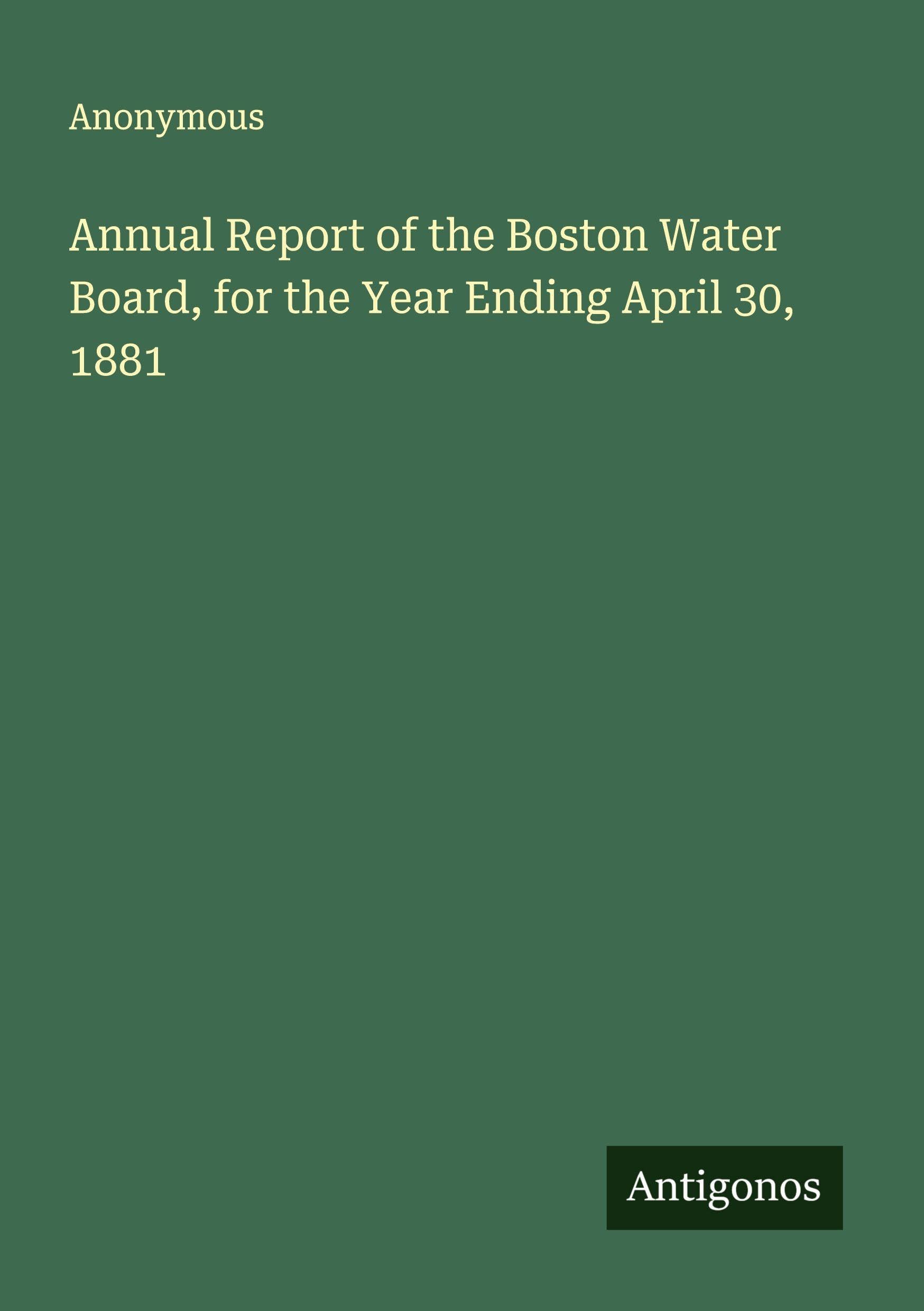 Annual Report of the Boston Water Board, for the Year Ending April 30, 1881 Classics
