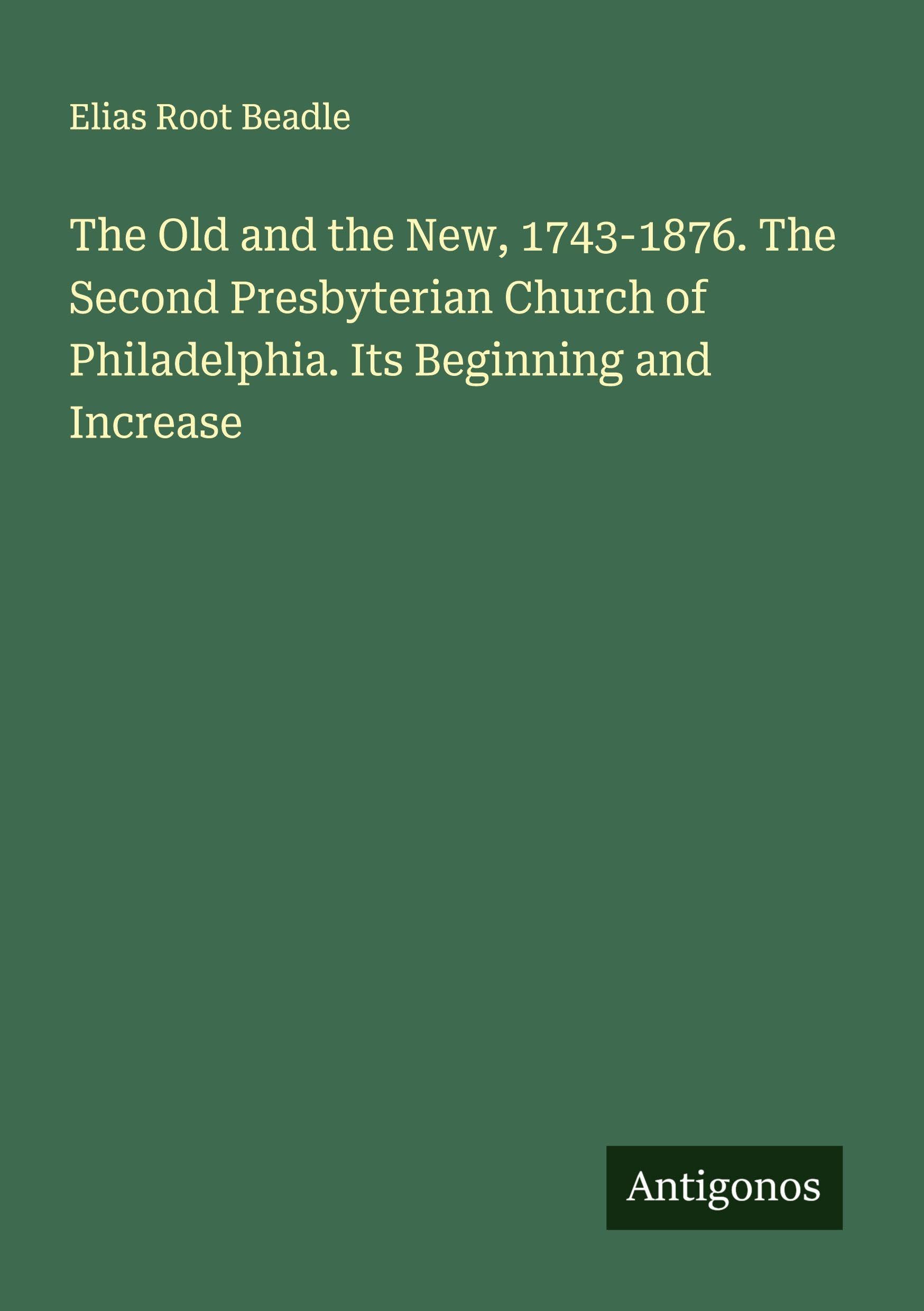 The Old and the New, 1743-1876. The Second Presbyterian Church of Philadelphia. Its Beginning and Increase Classics