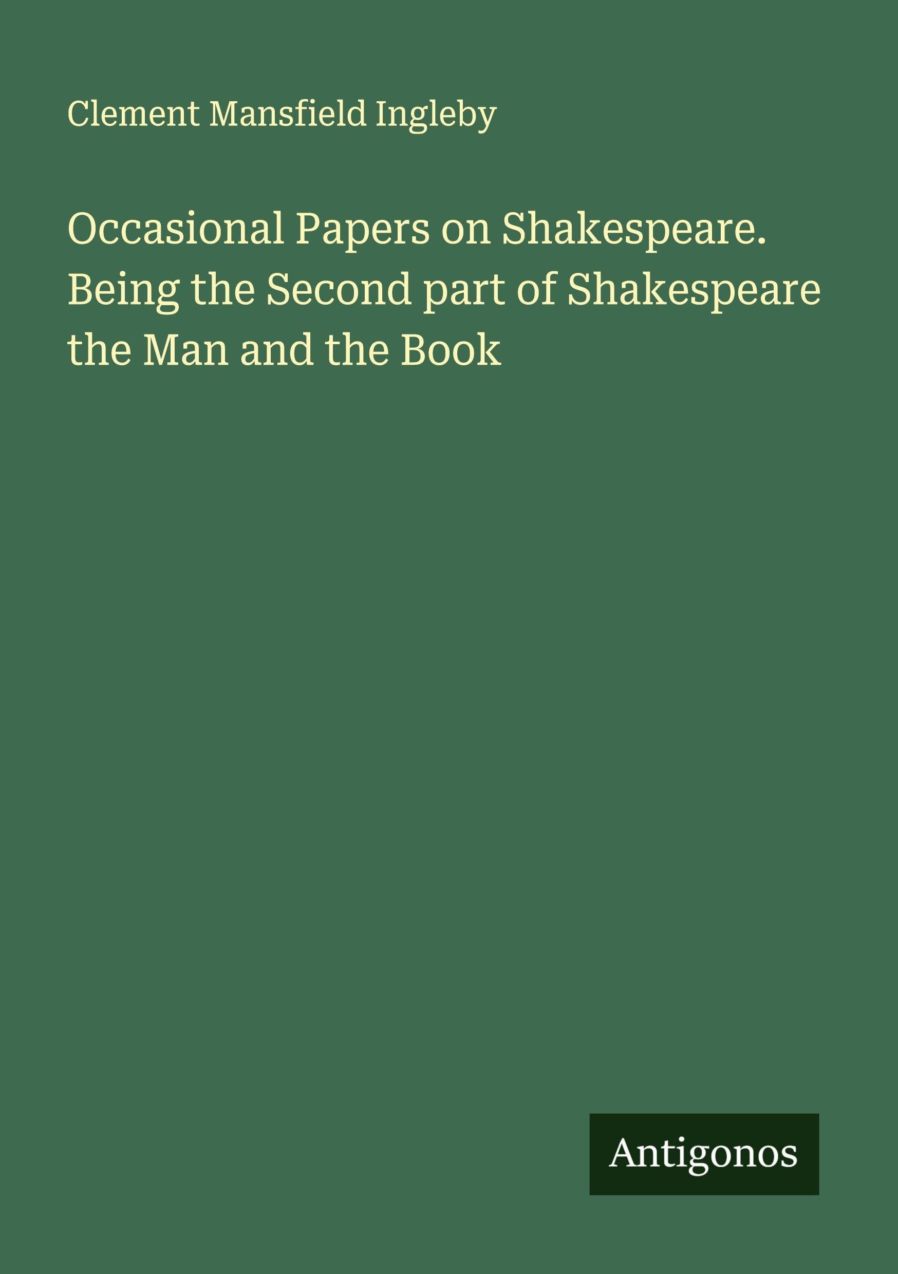 Occasional Papers on Shakespeare. Being the Second part of Shakespeare the Man and the Book Classics
