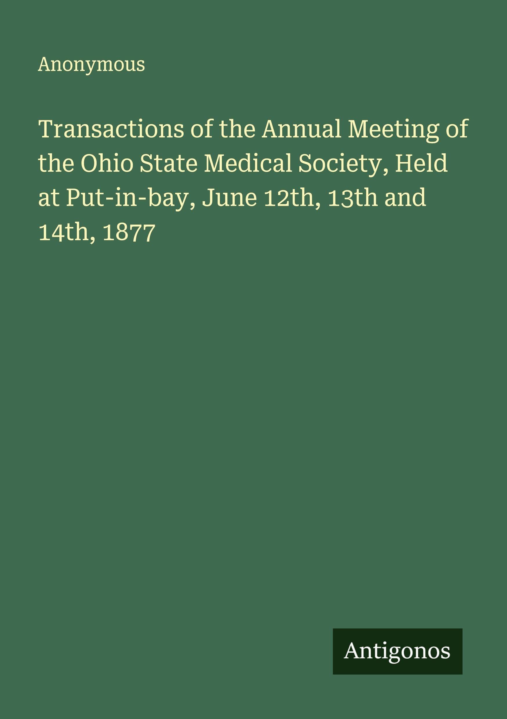 Transactions of the Annual Meeting of the Ohio State Medical Society, Held at Put-in-bay, June 12th, 13th and 14th, 1877 Classics