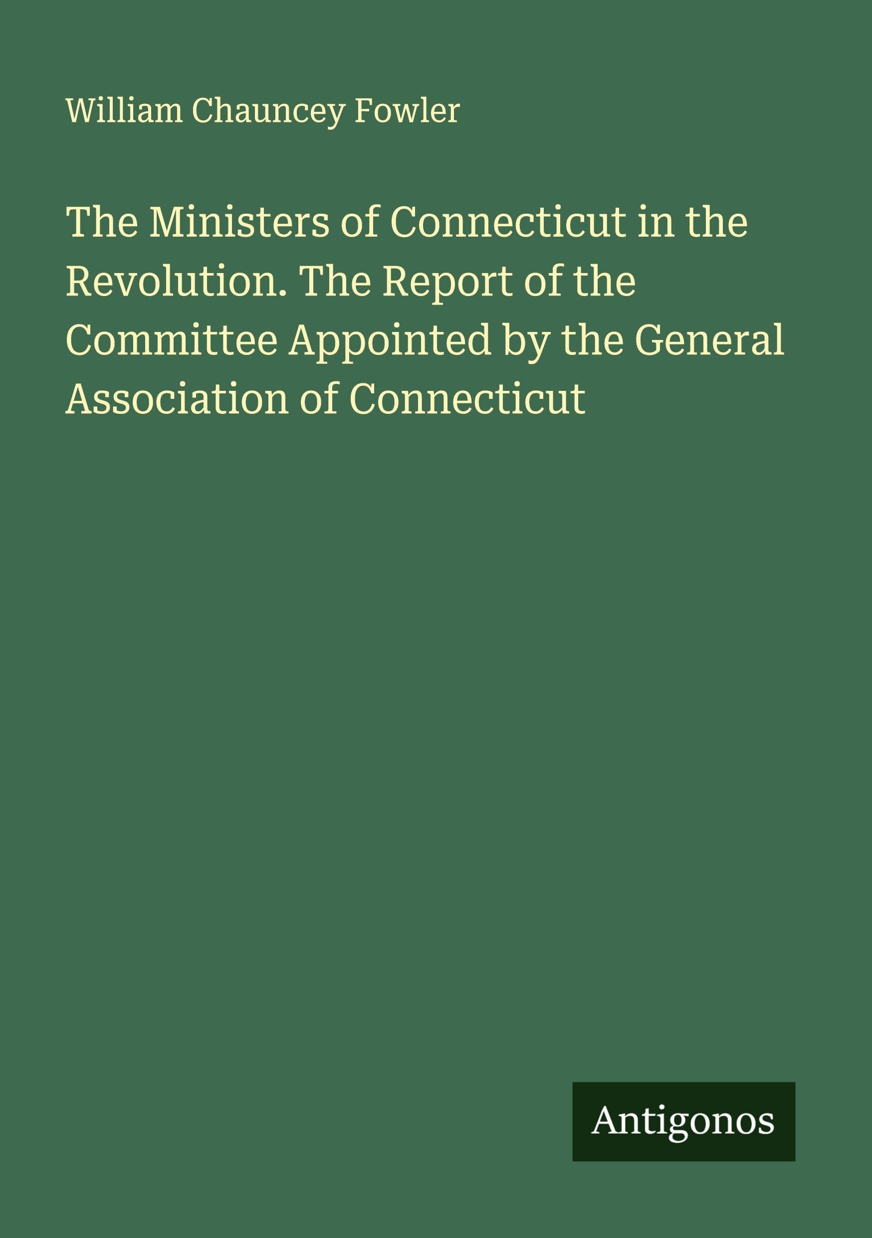 The Ministers of Connecticut in the Revolution. The Report of the Committee Appointed by the General Association of Connecticut Classics