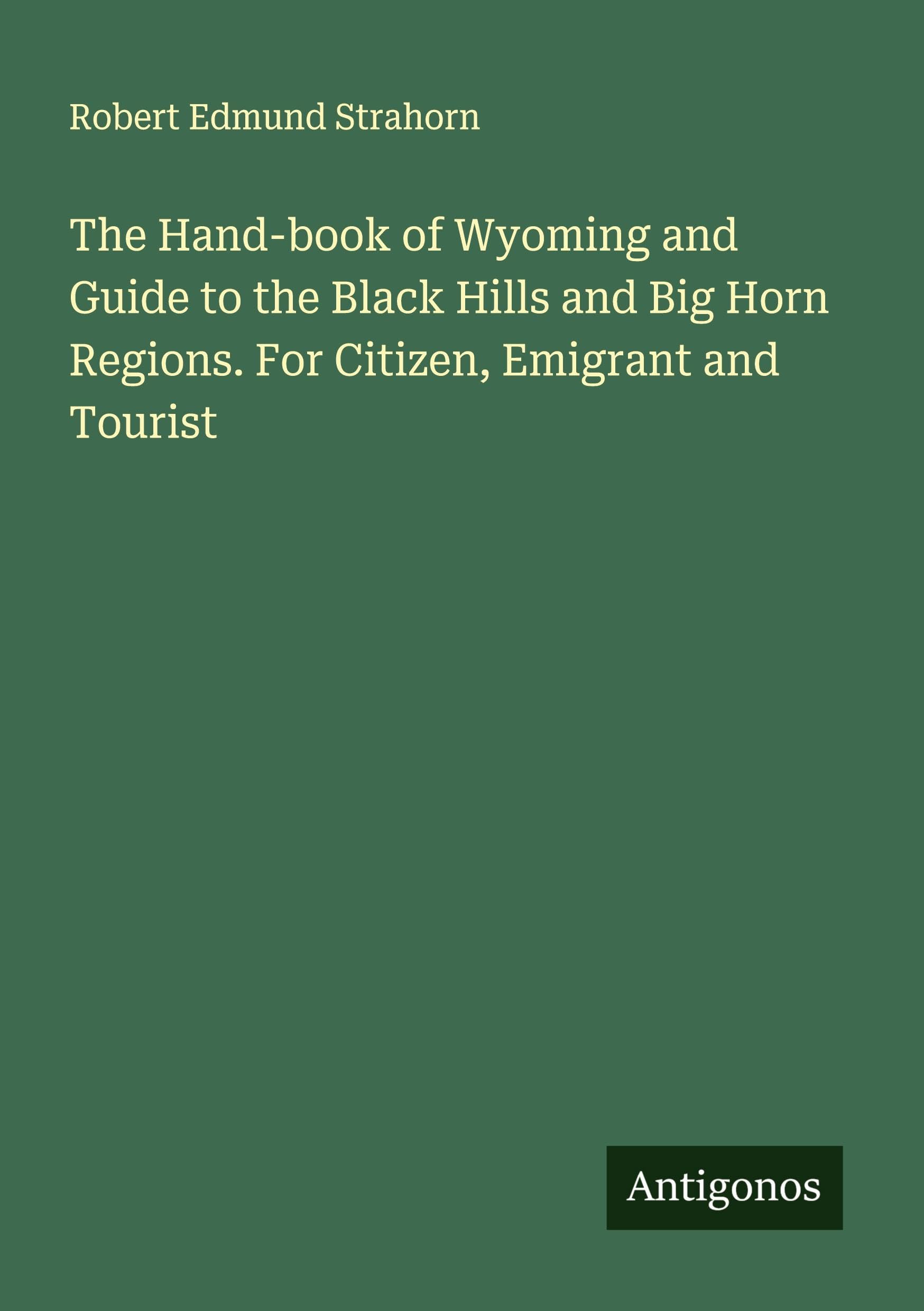 The Hand-book of Wyoming and Guide to the Black Hills and Big Horn Regions. For Citizen, Emigrant and Tourist Classics