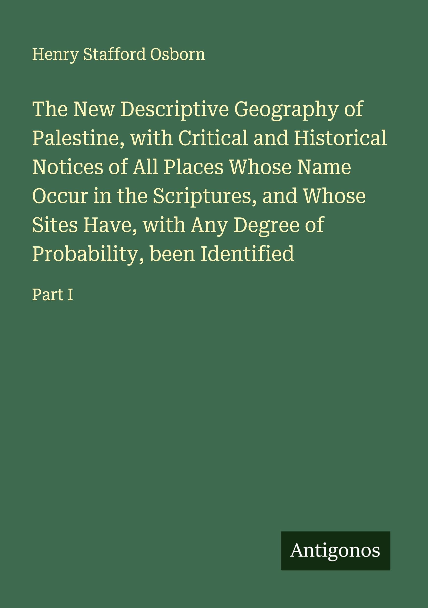 The New Descriptive Geography of Palestine, with Critical and Historical Notices of All Places Whose Name Occur in the Scriptures, and Whose Sites Have, with Any Degree of Probability, been Identified Classics