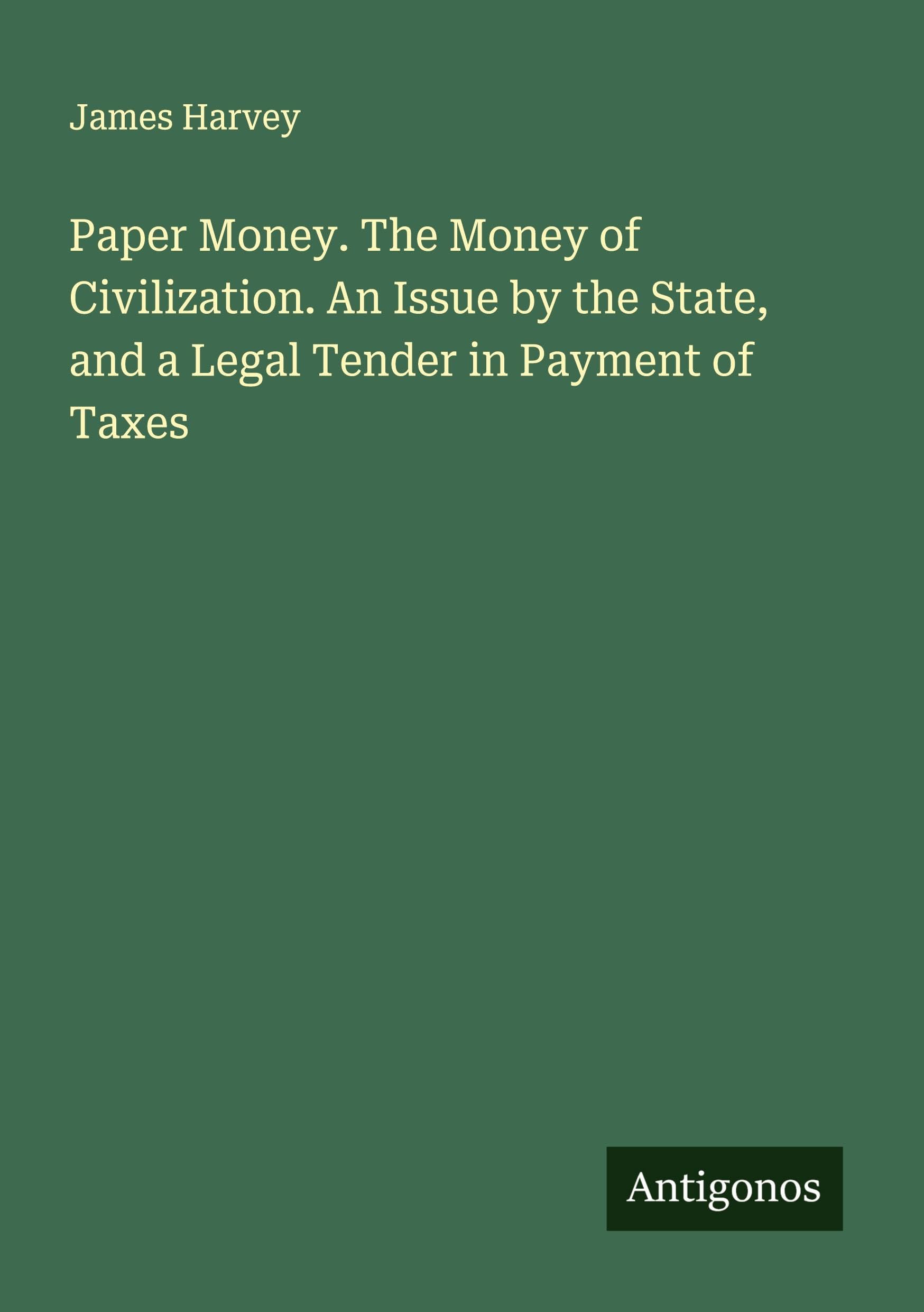 Paper Money. The Money of Civilization. An Issue by the State, and a Legal Tender in Payment of Taxes Classics
