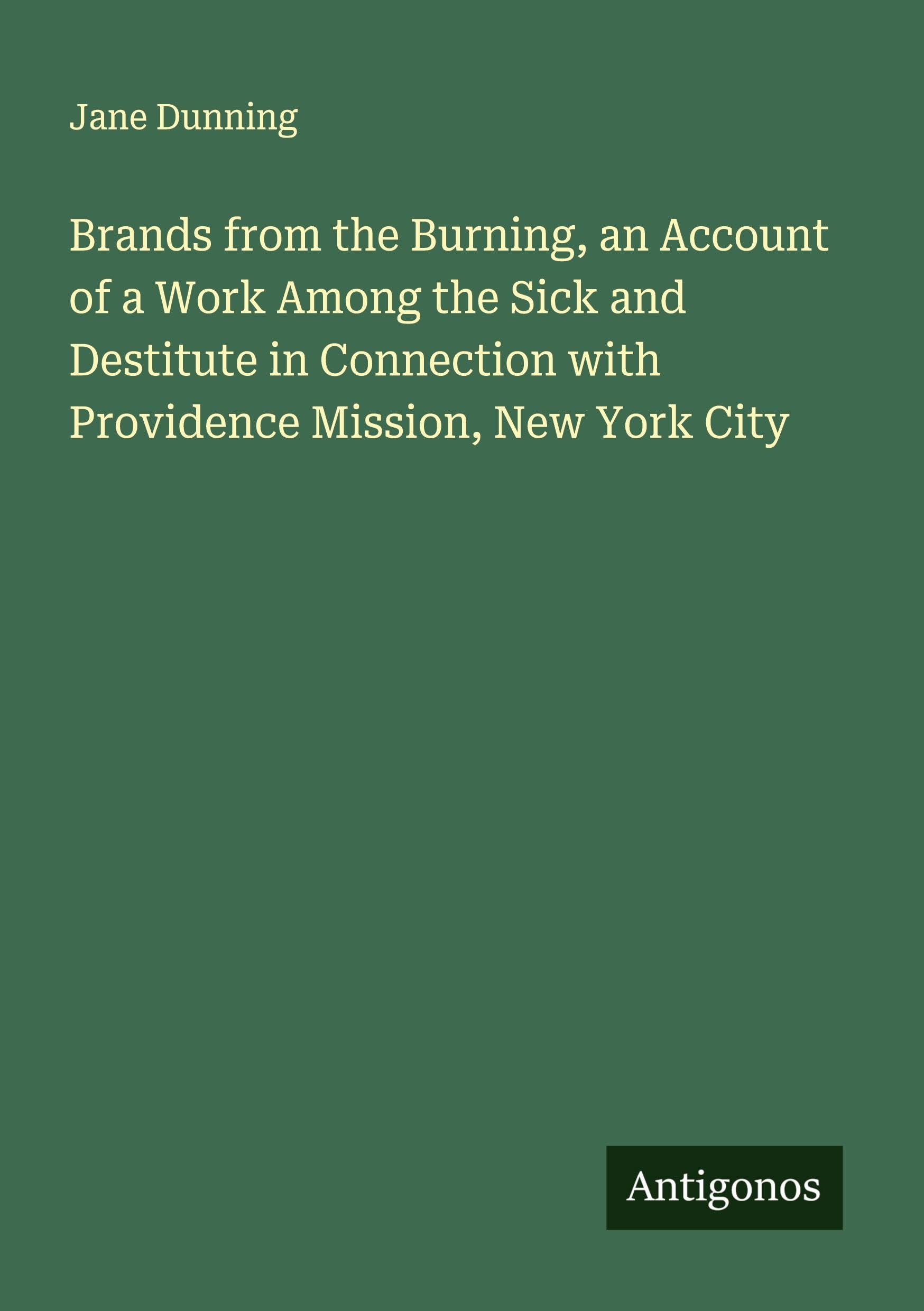 Brands from the Burning, an Account of a Work Among the Sick and Destitute in Connection with Providence Mission, New York City Classics