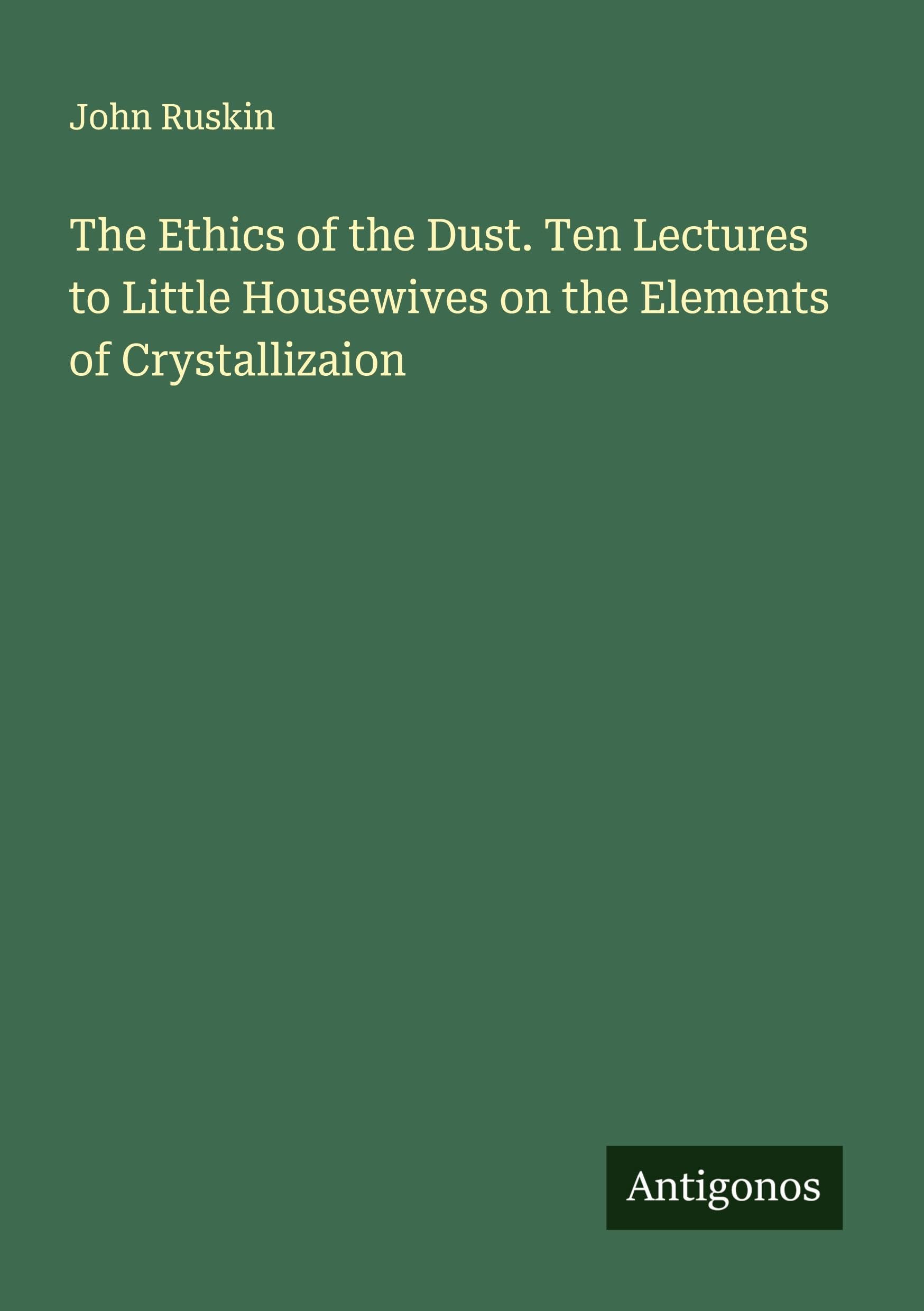 The Ethics of the Dust. Ten Lectures to Little Housewives on the Elements of Crystallizaion Classics