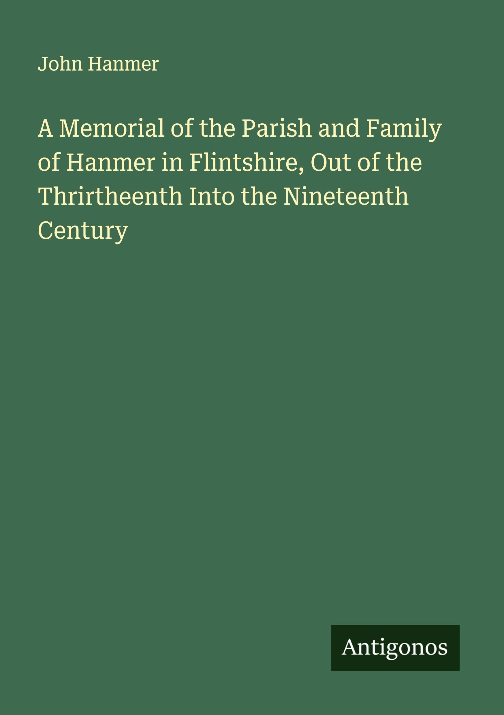 A Memorial of the Parish and Family of Hanmer in Flintshire, Out of the Thrirtheenth Into the Nineteenth Century Classics