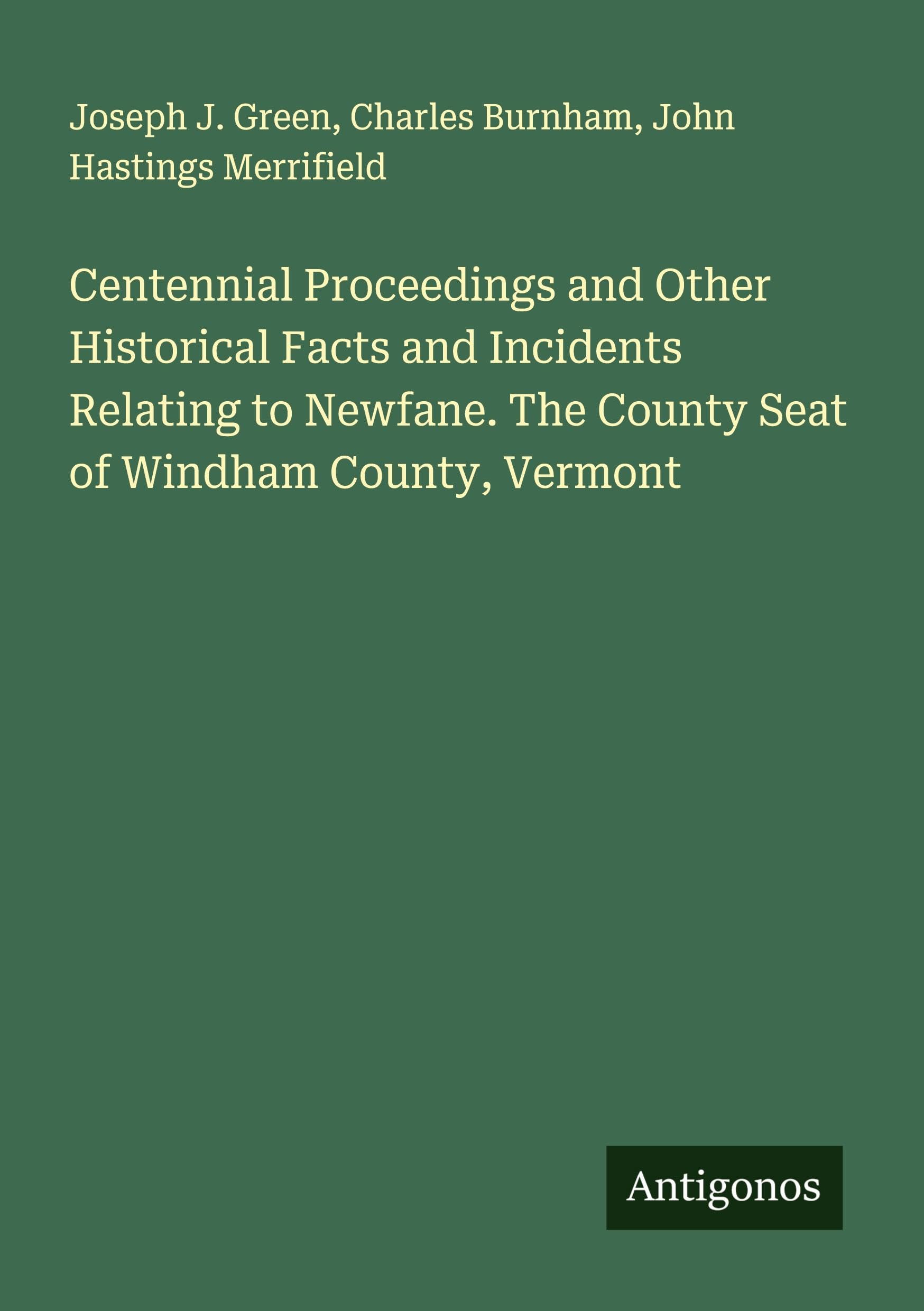 Centennial Proceedings and Other Historical Facts and Incidents Relating to Newfane. The County Seat of Windham County, Vermont Classics