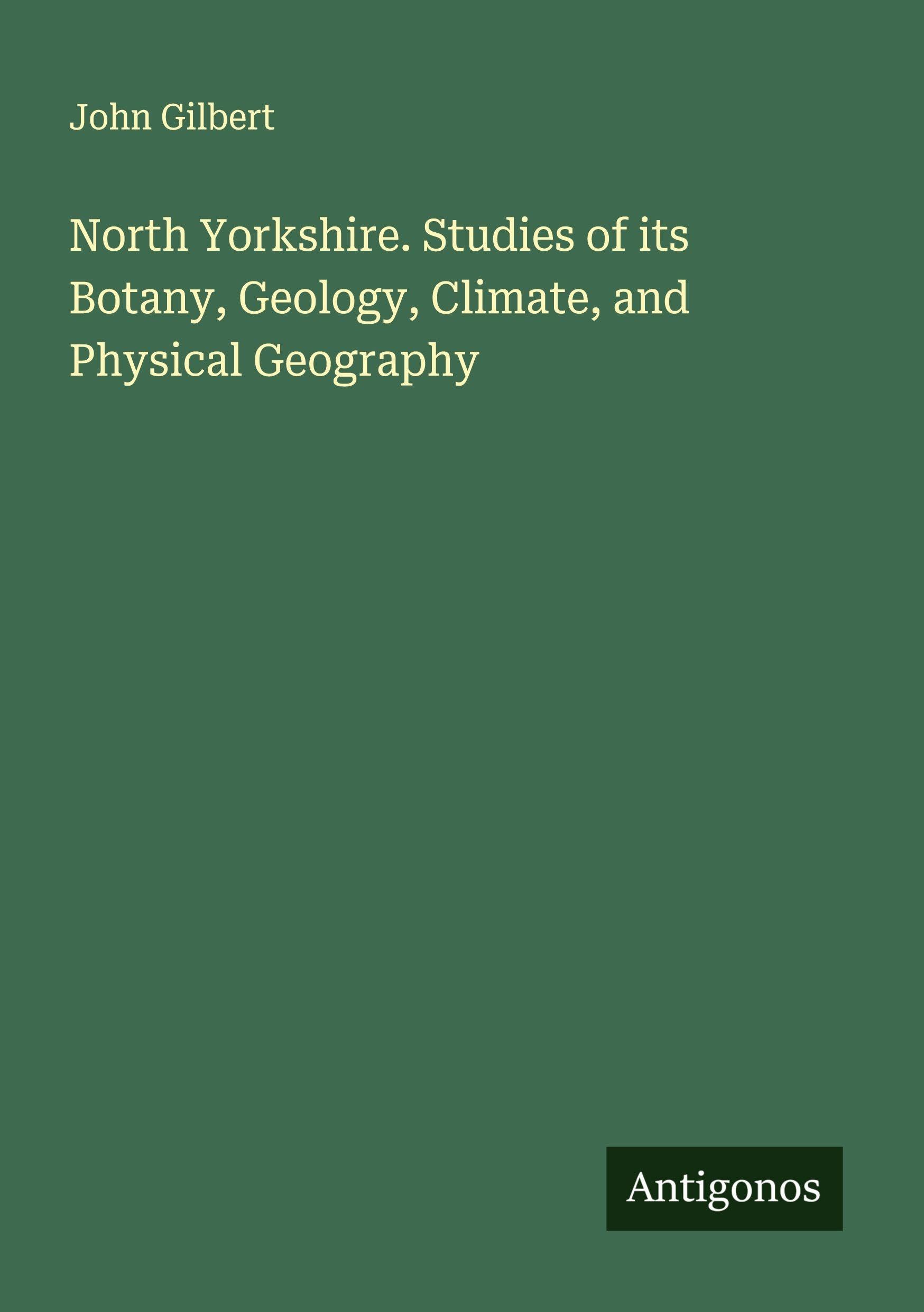 North Yorkshire. Studies of its Botany, Geology, Climate, and Physical Geography Classics